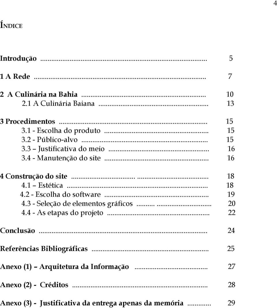 1 Estética... 18 4.2 - Escolha do software... 19 4.3 - Seleção de elementos gráficos...... 20 4.4 - As etapas do projeto... 22 Conclusão.