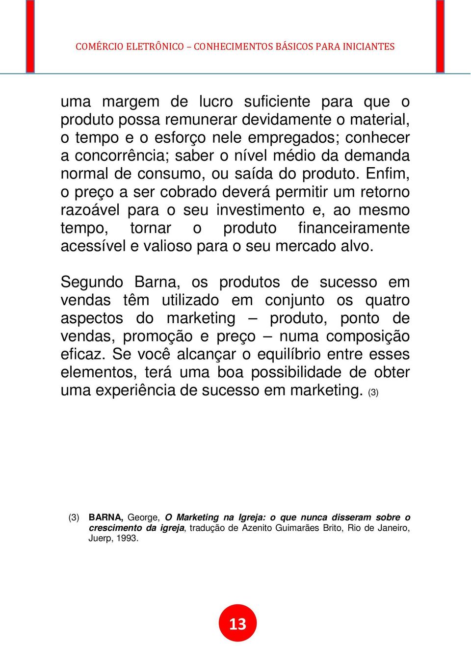 Enfim, o preço a ser cobrado deverá permitir um retorno razoável para o seu investimento e, ao mesmo tempo, tornar o produto financeiramente acessível e valioso para o seu mercado alvo.