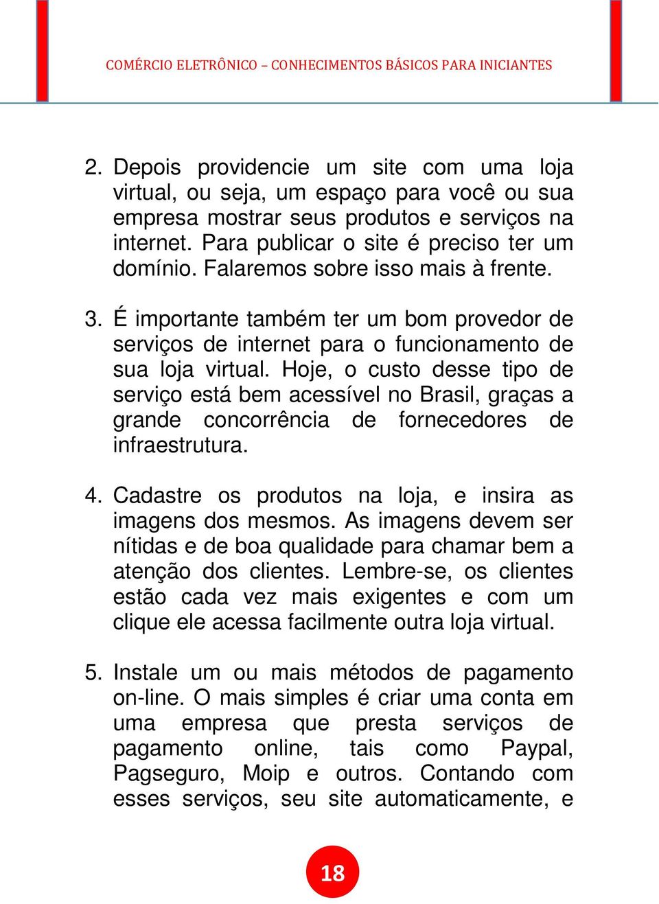 Hoje, o custo desse tipo de serviço está bem acessível no Brasil, graças a grande concorrência de fornecedores de infraestrutura. 4. Cadastre os produtos na loja, e insira as imagens dos mesmos.