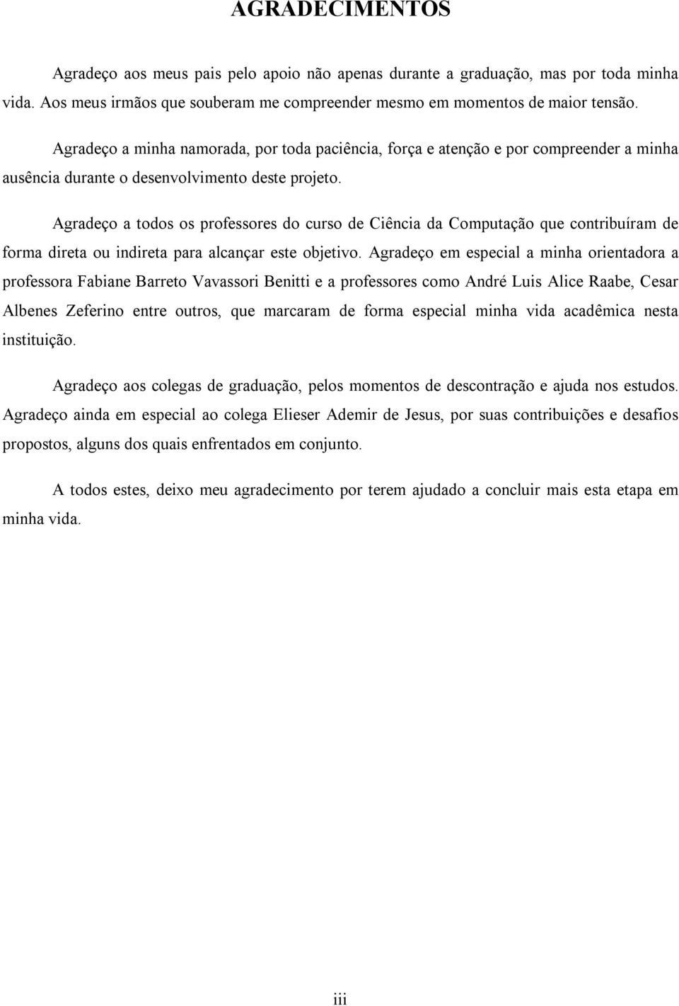 Agradeço a todos os professores do curso de Ciência da Computação que contribuíram de forma direta ou indireta para alcançar este objetivo.