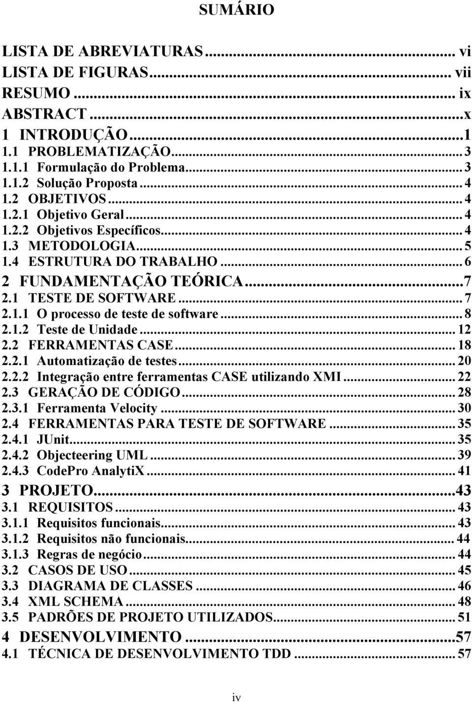 .. 8 2.1.2 Teste de Unidade... 12 2.2 FERRAMENTAS CASE... 18 2.2.1 Automatização de testes... 20 2.2.2 Integração entre ferramentas CASE utilizando XMI... 22 2.3 GERAÇÃO DE CÓDIGO... 28 2.3.1 Ferramenta Velocity.