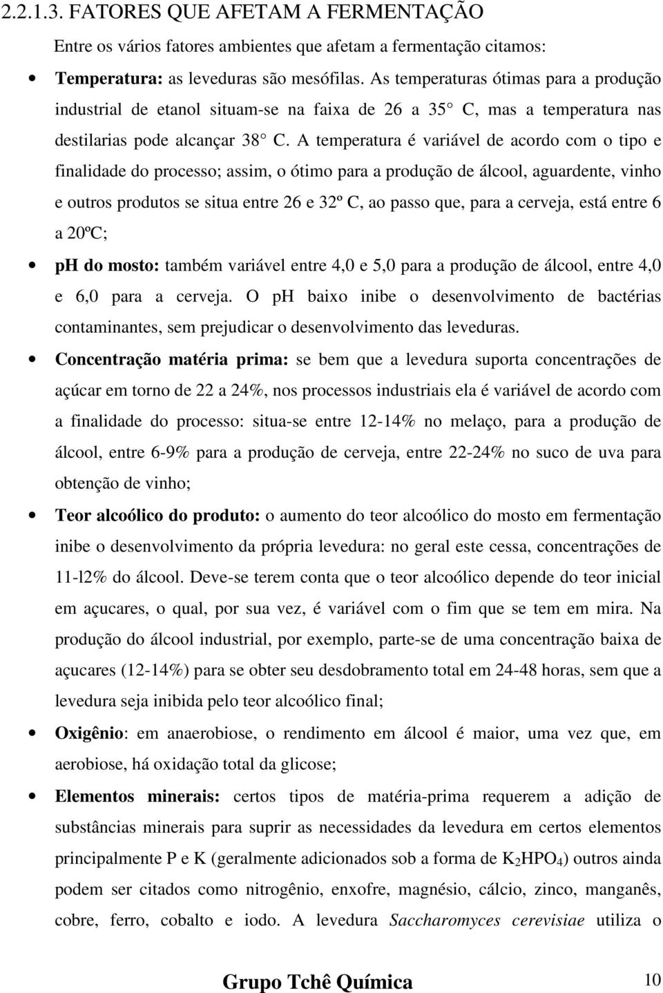 A temperatura é variável de acordo com o tipo e finalidade do processo; assim, o ótimo para a produção de álcool, aguardente, vinho e outros produtos se situa entre 26 e 32º C, ao passo que, para a