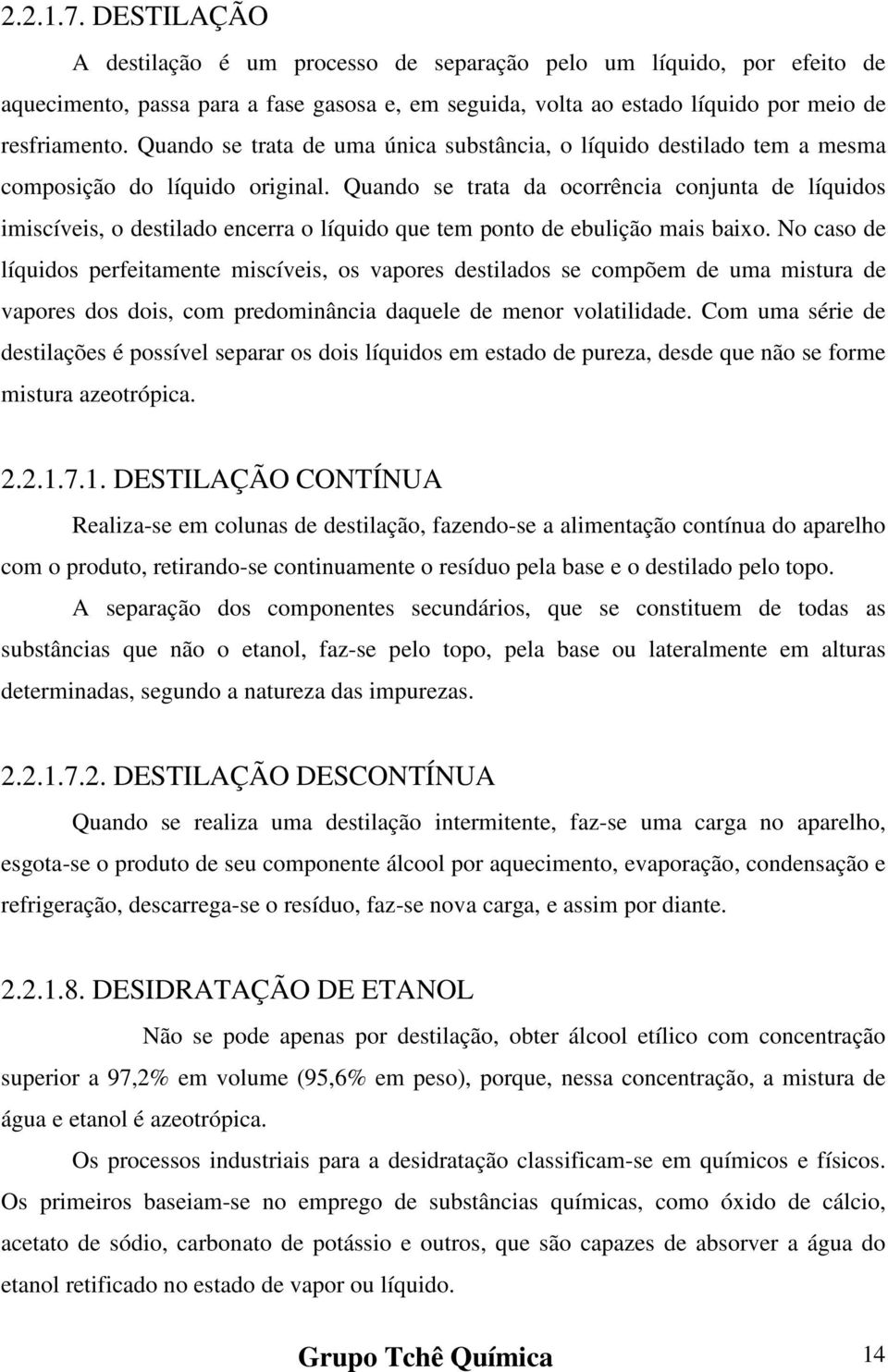 Quando se trata da ocorrência conjunta de líquidos imiscíveis, o destilado encerra o líquido que tem ponto de ebulição mais baixo.