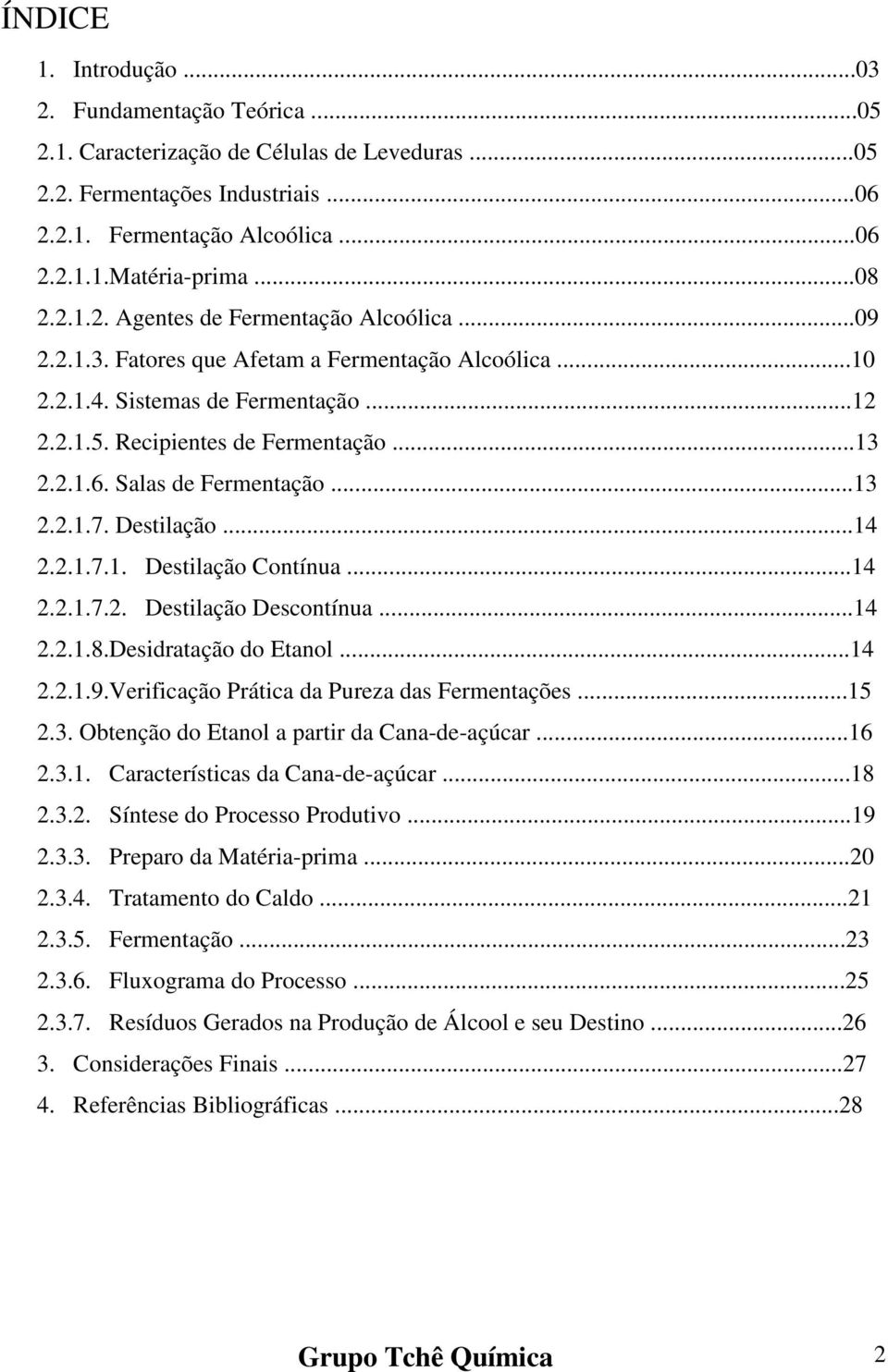 Salas de Fermentação...13 2.2.1.7. Destilação...14 2.2.1.7.1. Destilação Contínua...14 2.2.1.7.2. Destilação Descontínua...14 2.2.1.8.Desidratação do Etanol...14 2.2.1.9.