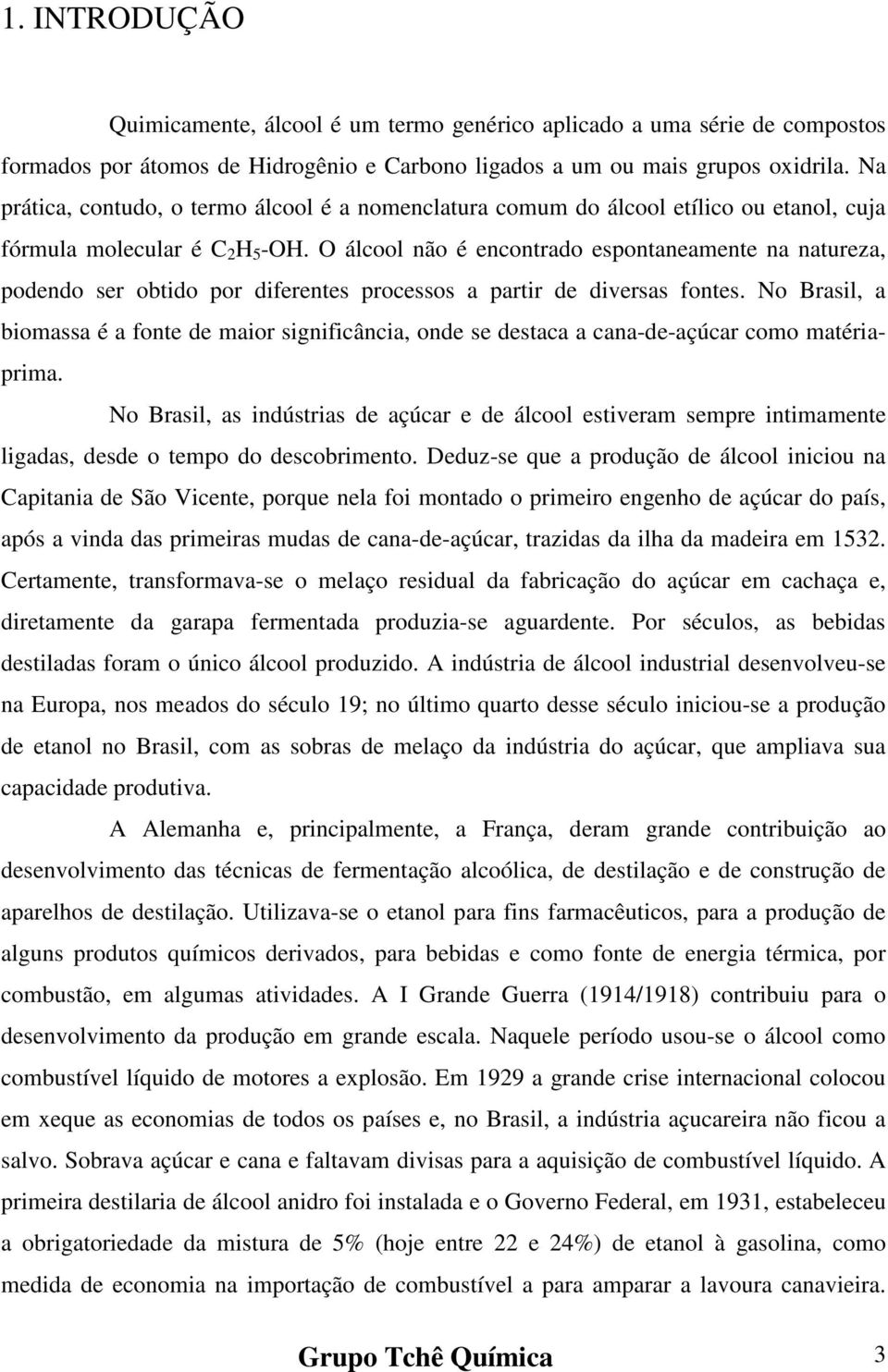 O álcool não é encontrado espontaneamente na natureza, podendo ser obtido por diferentes processos a partir de diversas fontes.