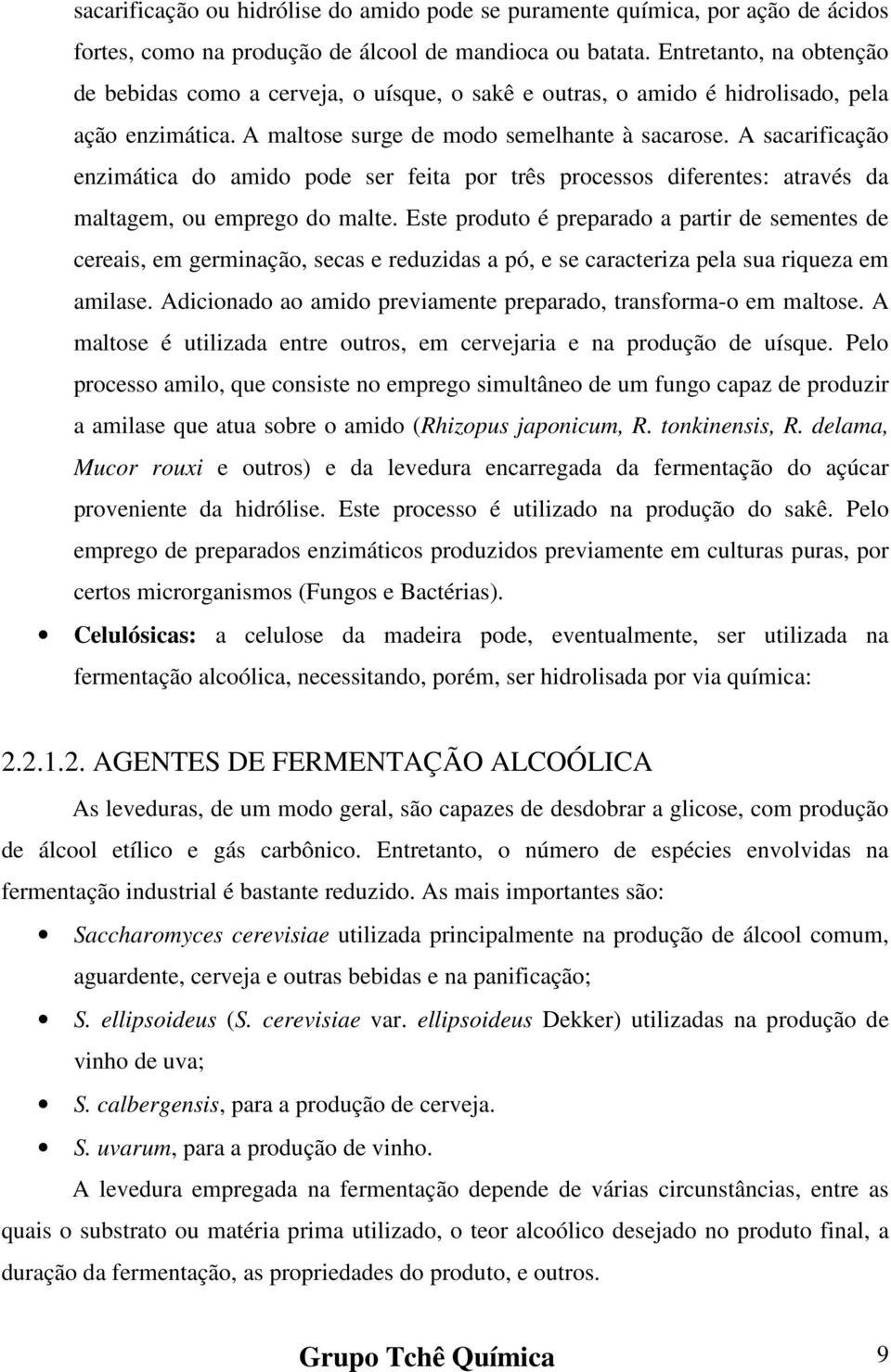 A sacarificação enzimática do amido pode ser feita por três processos diferentes: através da maltagem, ou emprego do malte.