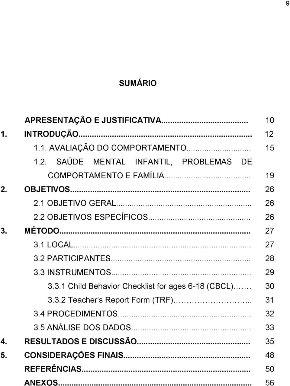 3 INSTRUMENTOS... 29 3.3.1 Child Behavior Checklist for ages 6-18 (CBCL). 30 3.3.2 Teacher's Report Form (TRF)... 31 3.4 PROCEDIMENTOS... 32 3.