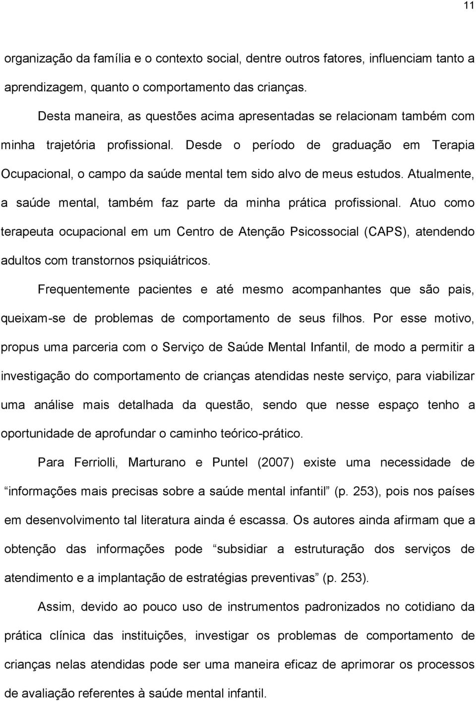 Desde o período de graduação em Terapia Ocupacional, o campo da saúde mental tem sido alvo de meus estudos. Atualmente, a saúde mental, também faz parte da minha prática profissional.