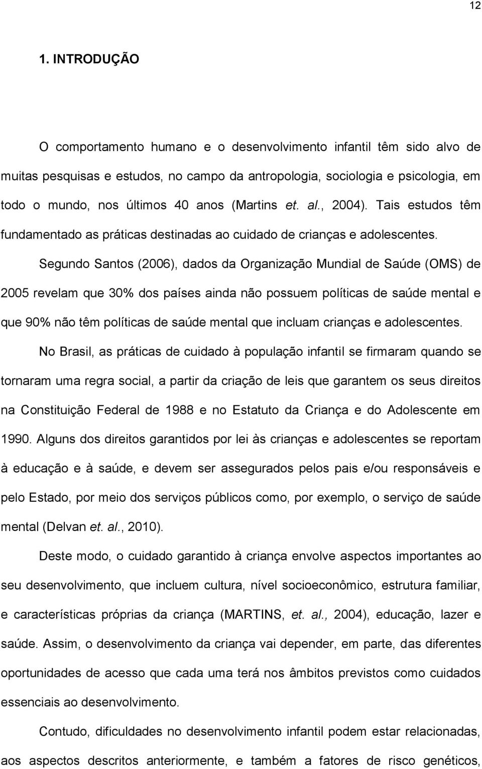 Segundo Santos (2006), dados da Organização Mundial de Saúde (OMS) de 2005 revelam que 30% dos países ainda não possuem políticas de saúde mental e que 90% não têm políticas de saúde mental que