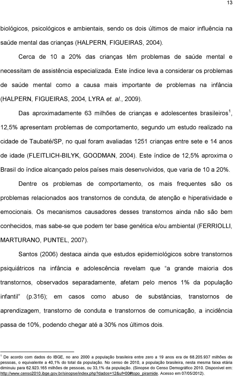 Este índice leva a considerar os problemas de saúde mental como a causa mais importante de problemas na infância (HALPERN, FIGUEIRAS, 2004, LYRA et. al., 2009).