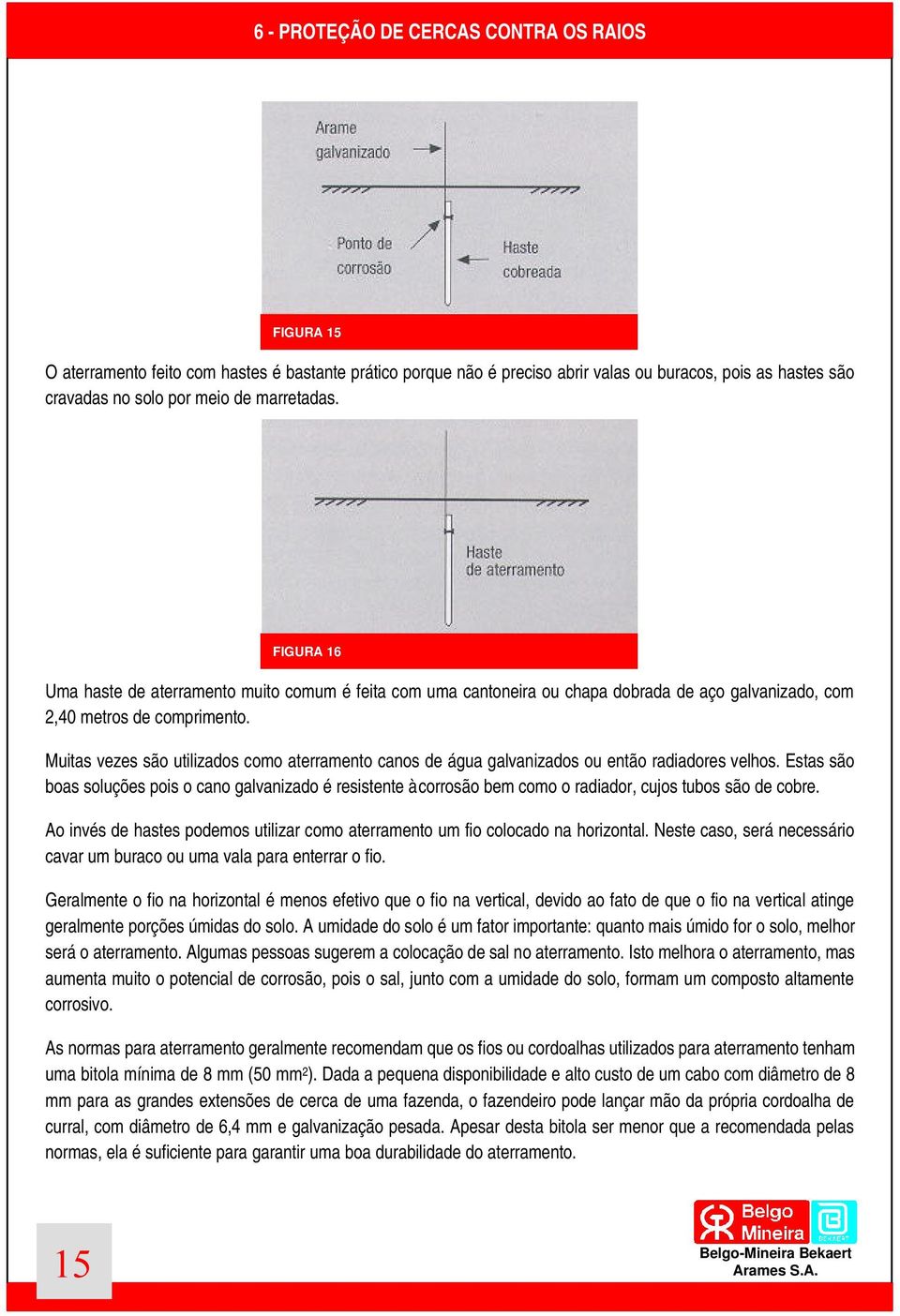 Muitas vezes são utilizados como aterramento canos de água galvanizados ou então radiadores velhos.