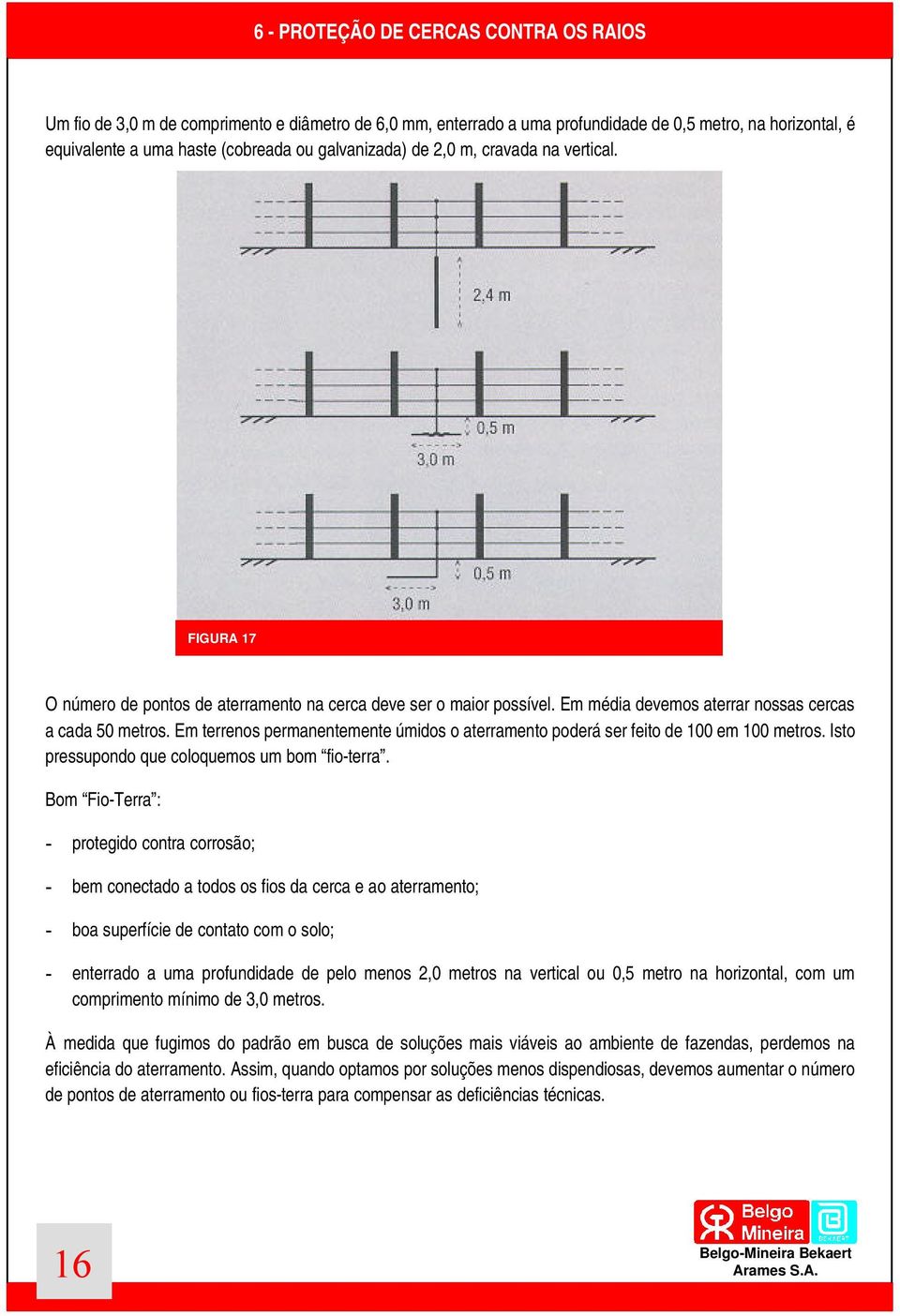 Em terrenos permanentemente úmidos o aterramento poderá ser feito de 100 em 100 metros. Isto pressupondo que coloquemos um bom fio-terra.