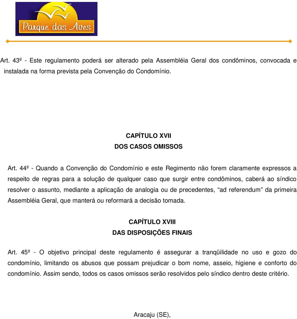 assunto, mediante a aplicação de analogia ou de precedentes, ad referendum da primeira Assembléia Geral, que manterá ou reformará a decisão tomada. CAPÍTULO XVIII DAS DISPOSIÇÕES FINAIS Art.