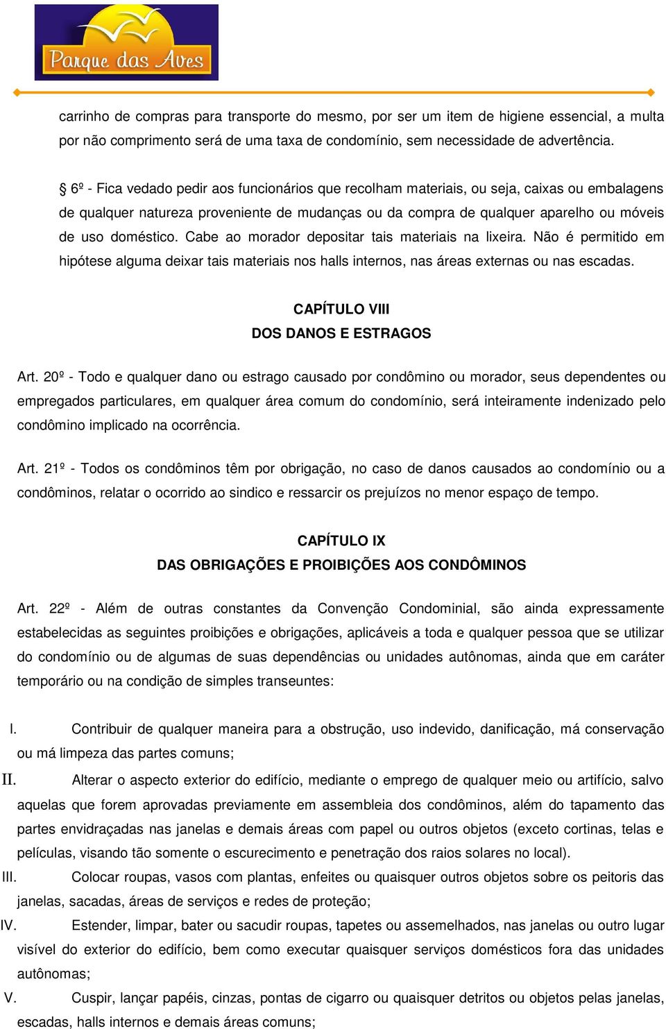 Cabe ao morador depositar tais materiais na lixeira. Não é permitido em hipótese alguma deixar tais materiais nos halls internos, nas áreas externas ou nas escadas.