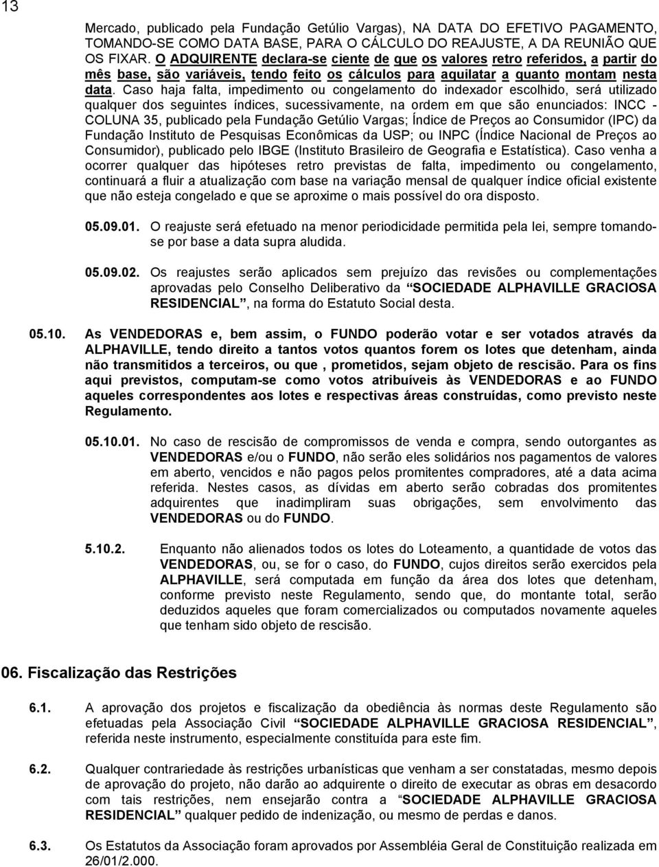 Caso haja falta, impedimento ou congelamento do indexador escolhido, será utilizado qualquer dos seguintes índices, sucessivamente, na ordem em que são enunciados: INCC - COLUNA 35, publicado pela