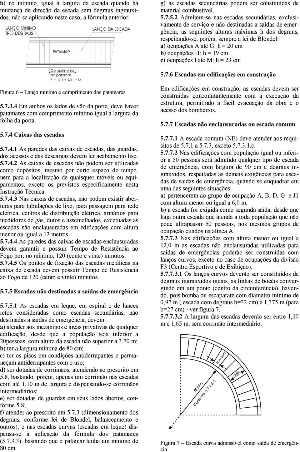 .4 Em ambos os lados de vão da porta, deve haver patamares com comprimento mínimo igual à largura da folha da porta. 5.7.4 Caixas das escadas Comprimento do patamar P = (h b)n b LANÇO DA ESCADA 5.7.4. As paredes das caixas de escadas, das guardas, dos acessos e das descargas devem ter acabamento liso.