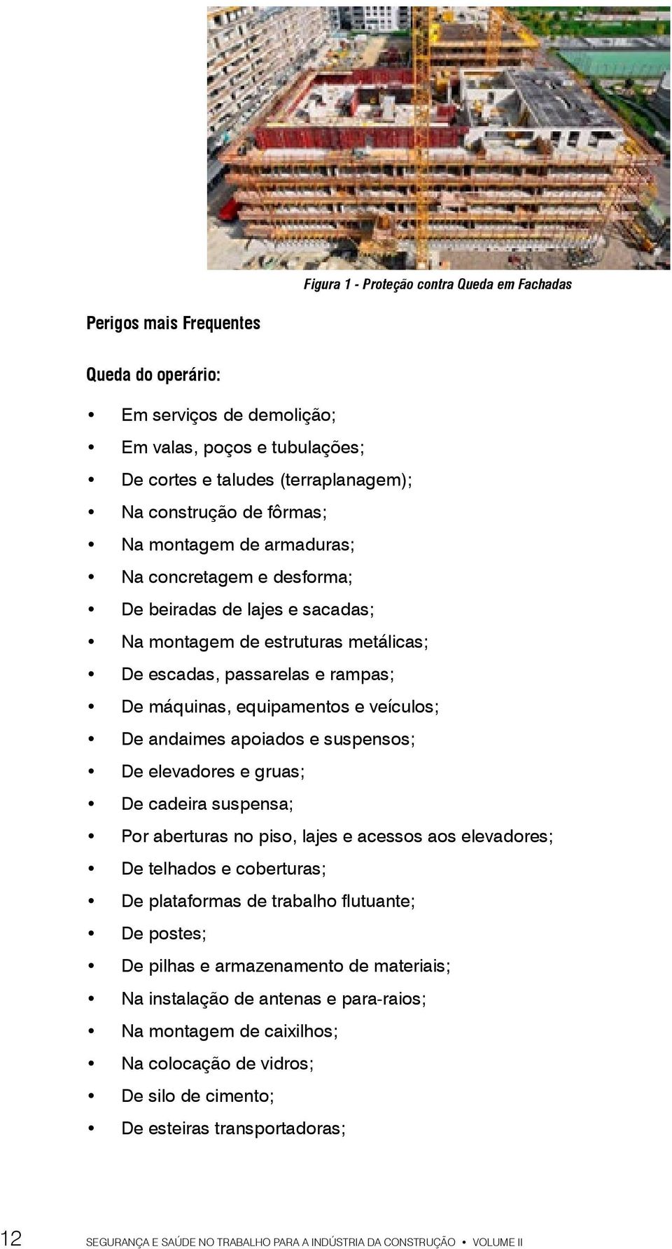 veículos; De andaimes apoiados e suspensos; De elevadores e gruas; De cadeira suspensa; Por aberturas no piso, lajes e acessos aos elevadores; De telhados e coberturas; De plataformas de trabalho