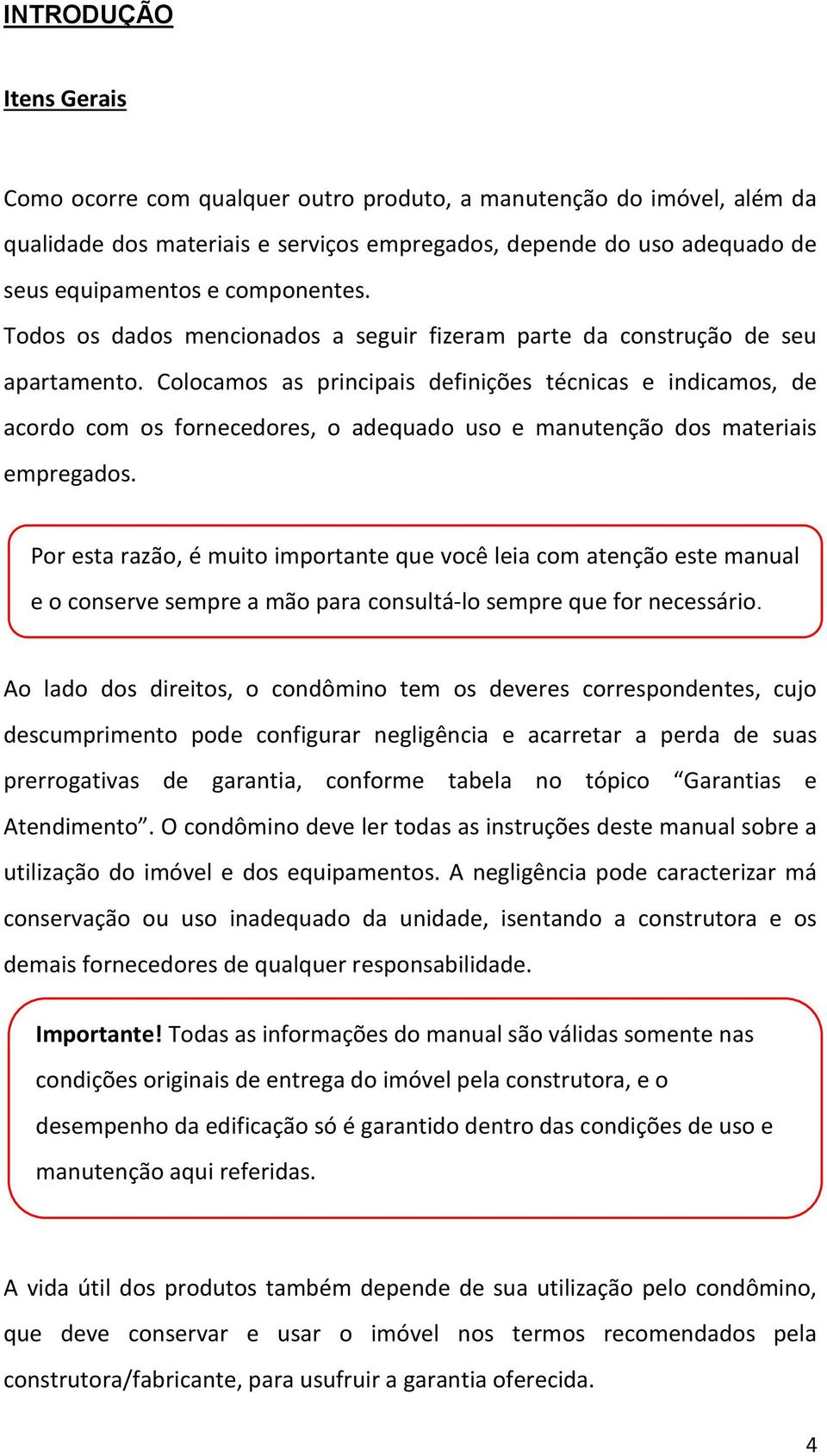 Colocamos as principais definições técnicas e indicamos, de acordo com os fornecedores, o adequado uso e manutenção dos materiais empregados.