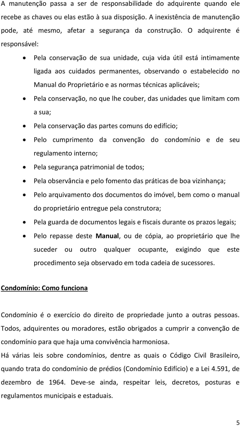 aplicáveis; Pela conservação, no que lhe couber, das unidades que limitam com a sua; Pela conservação das partes comuns do edifício; Pelo cumprimento da convenção do condomínio e de seu regulamento