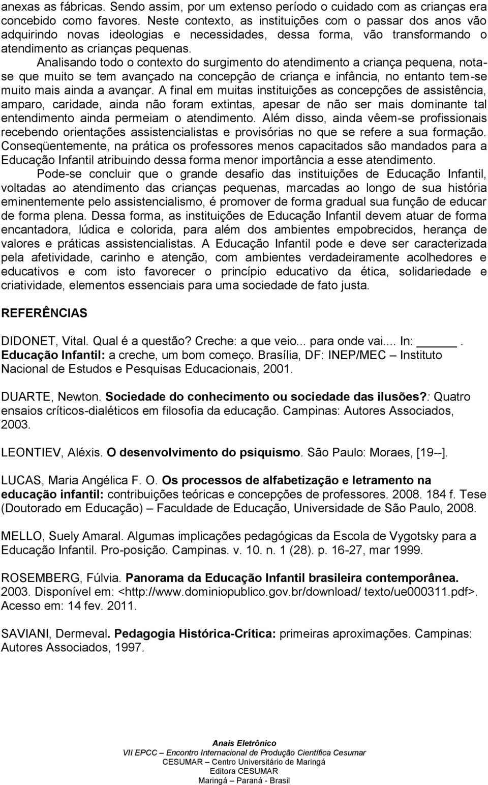 Analisando todo o contexto do surgimento do atendimento a criança pequena, notase que muito se tem avançado na concepção de criança e infância, no entanto tem-se muito mais ainda a avançar.