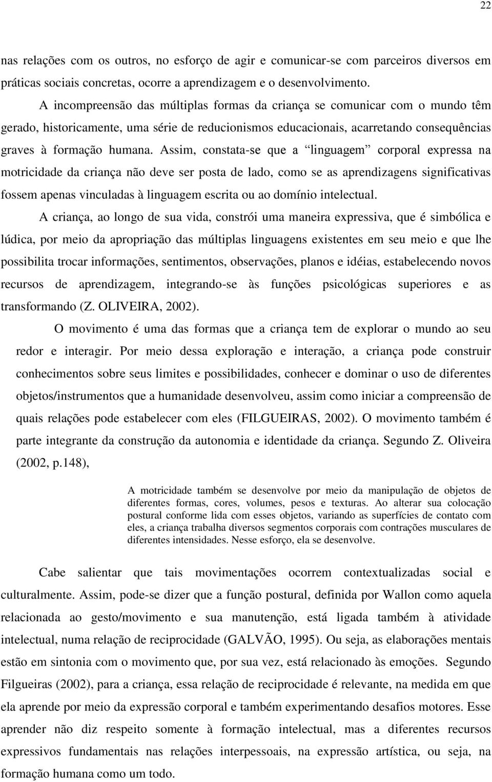 Assim, constata-se que a linguagem corporal expressa na motricidade da criança não deve ser posta de lado, como se as aprendizagens significativas fossem apenas vinculadas à linguagem escrita ou ao