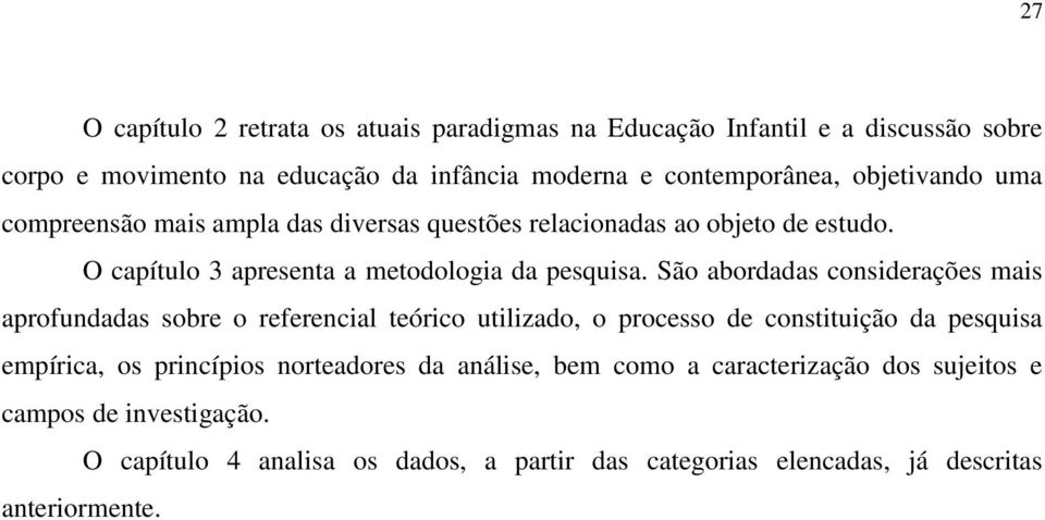 São abordadas considerações mais aprofundadas sobre o referencial teórico utilizado, o processo de constituição da pesquisa empírica, os princípios