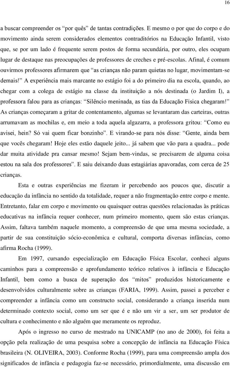 eles ocupam lugar de destaque nas preocupações de professores de creches e pré-escolas. Afinal, é comum ouvirmos professores afirmarem que as crianças não param quietas no lugar, movimentam-se demais!