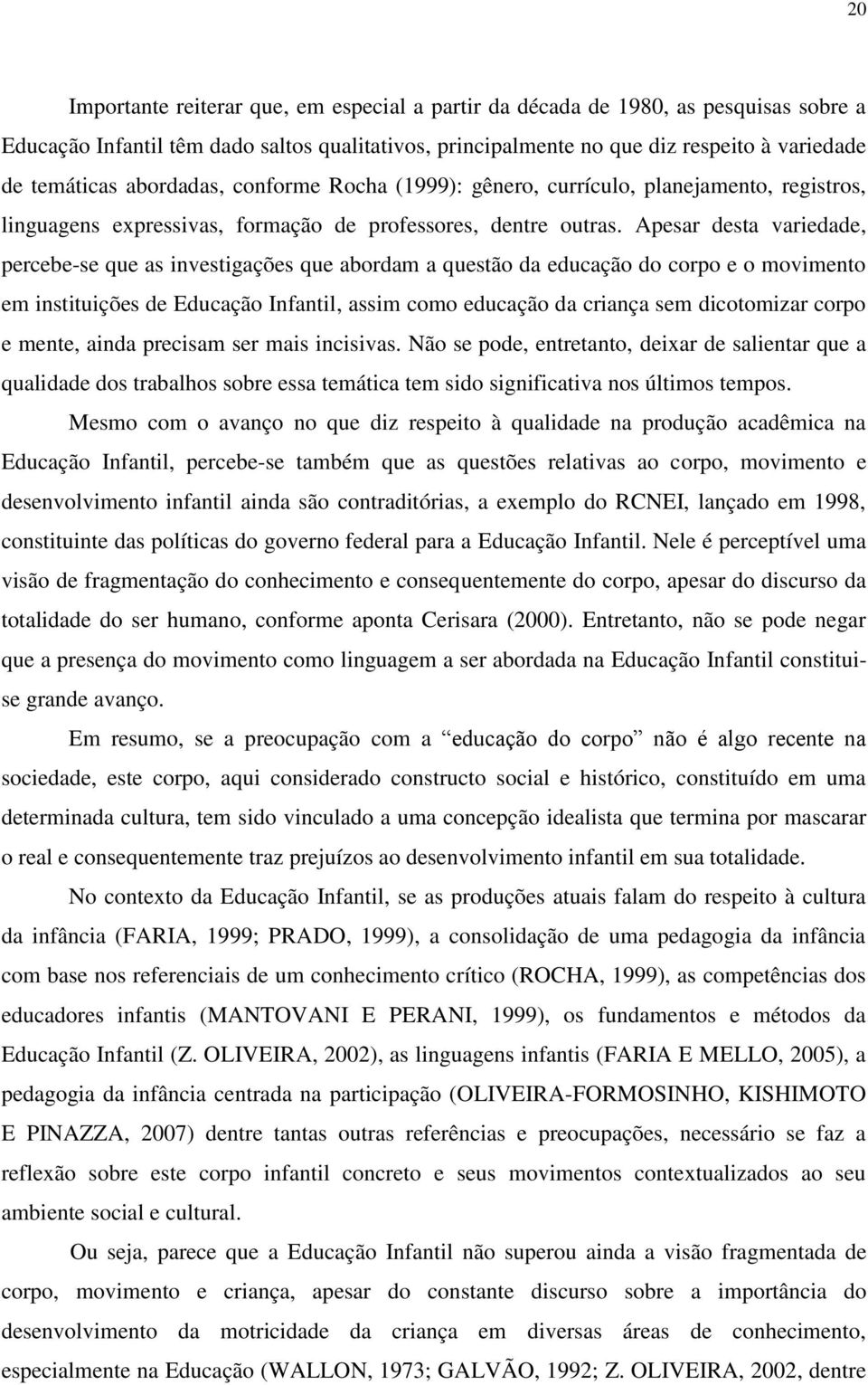 Apesar desta variedade, percebe-se que as investigações que abordam a questão da educação do corpo e o movimento em instituições de Educação Infantil, assim como educação da criança sem dicotomizar