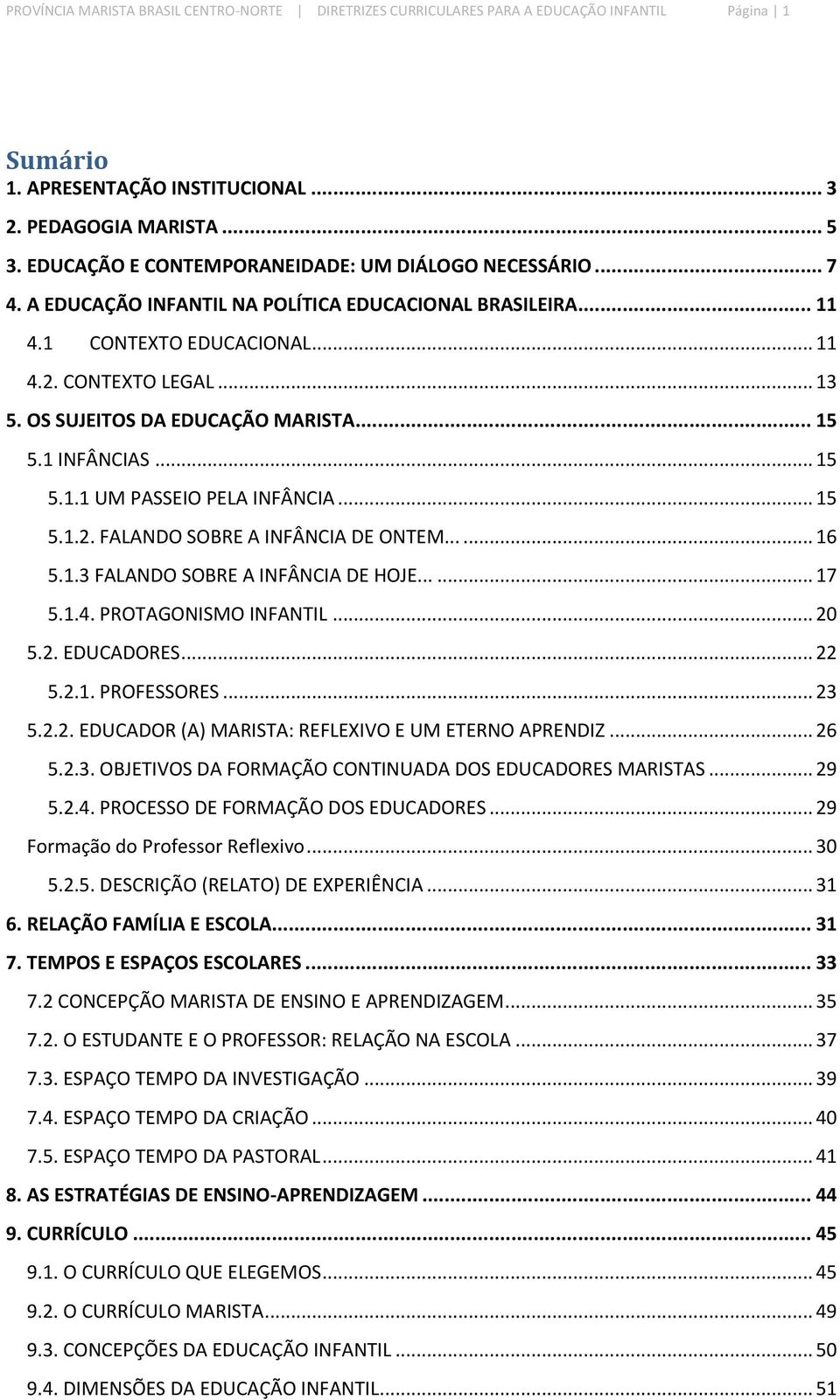 OS SUJEITOS DA EDUCAÇÃO MARISTA... 15 5.1 INFÂNCIAS... 15 5.1.1 UM PASSEIO PELA INFÂNCIA... 15 5.1.2. FALANDO SOBRE A INFÂNCIA DE ONTEM...... 16 5.1.3 FALANDO SOBRE A INFÂNCIA DE HOJE...... 17 5.1.4.