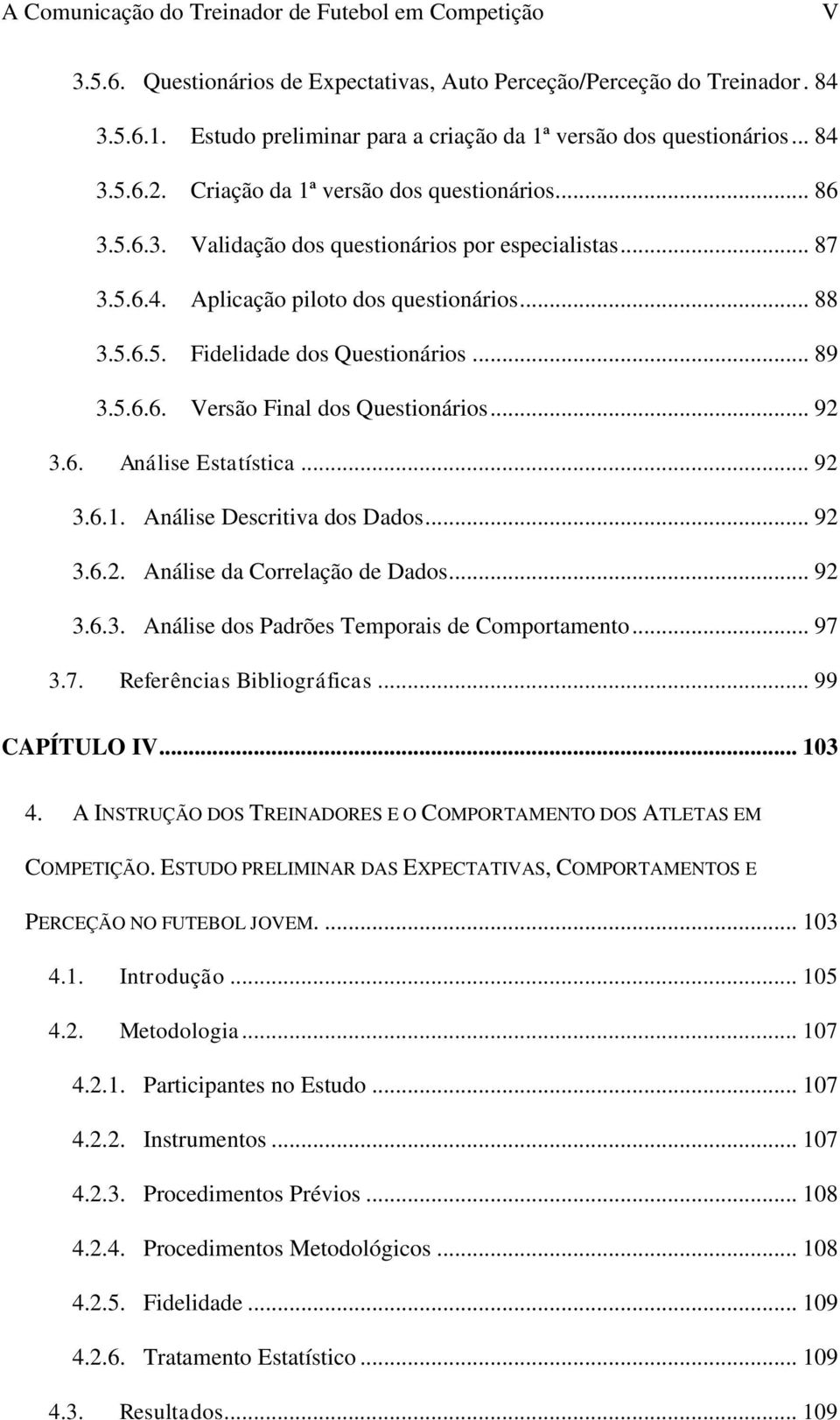 .. 88 3.5.6.5. Fidelidade dos Questionários... 89 3.5.6.6. Versão Final dos Questionários... 92 3.6. Análise Estatística... 92 3.6.1. Análise Descritiva dos Dados... 92 3.6.2. Análise da Correlação de Dados.