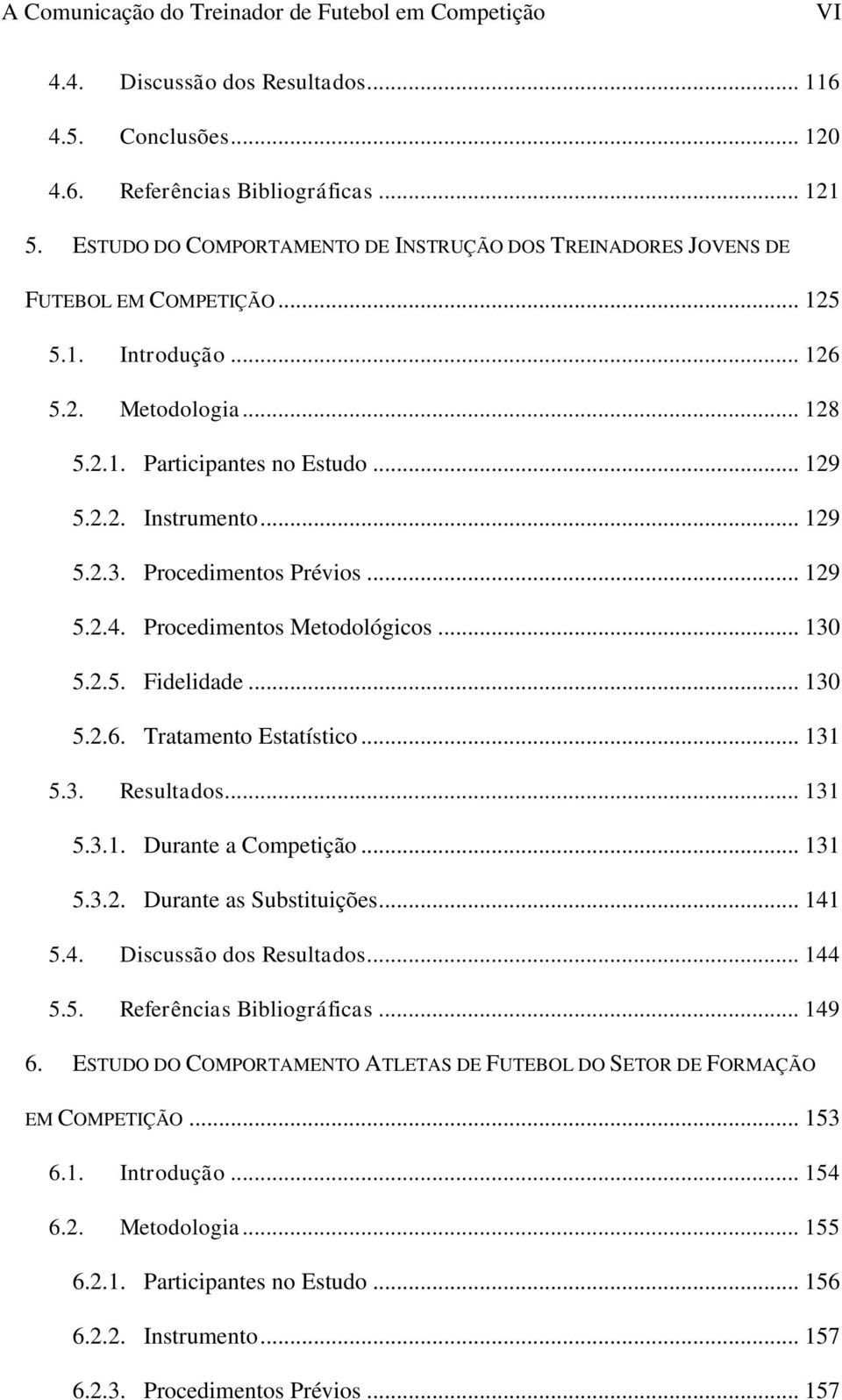 .. 129 5.2.3. Procedimentos Prévios... 129 5.2.4. Procedimentos Metodológicos... 130 5.2.5. Fidelidade... 130 5.2.6. Tratamento Estatístico... 131 5.3. Resultados... 131 5.3.1. Durante a Competição.