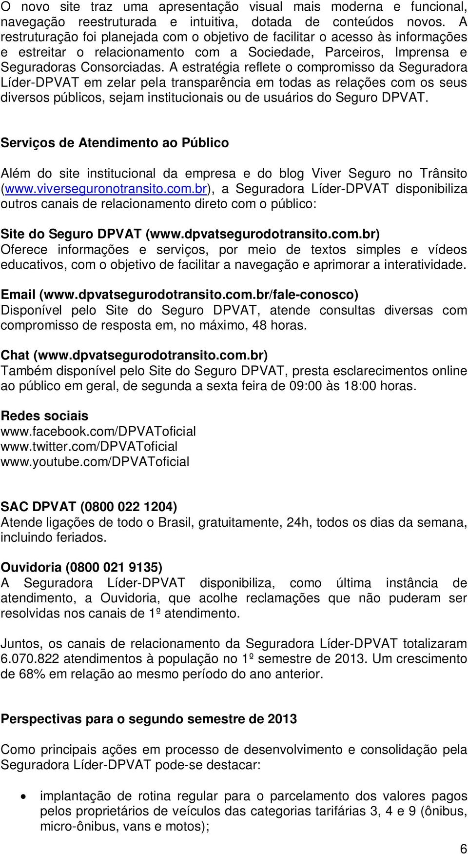 A estratégia reflete o compromisso da Seguradora Líder-DPVAT em zelar pela transparência em todas as relações com os seus diversos públicos, sejam institucionais ou de usuários do Seguro DPVAT.