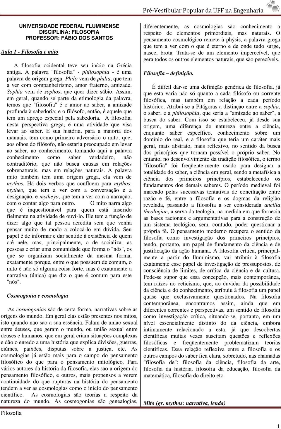 Assim, em geral, quando se parte da etimologia da palavra, temos que "filosofia" é o amor ao saber, a amizade profunda à sabedoria; e o filósofo, então, é aquele que tem um apreço especial pela