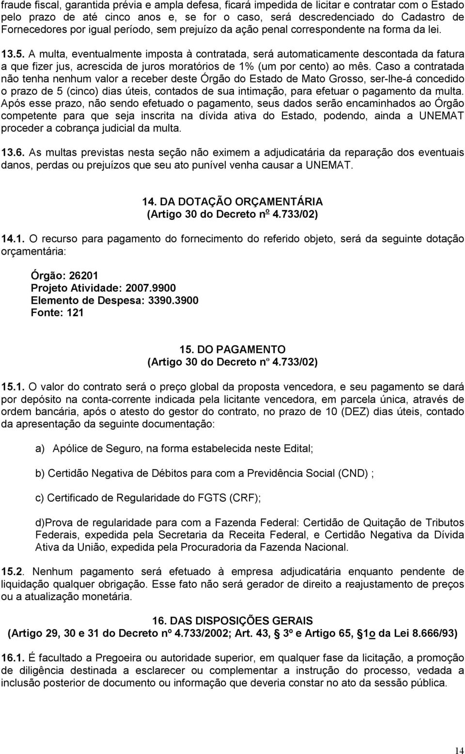 A multa, eventualmente imposta à contratada, será automaticamente descontada da fatura a que fizer jus, acrescida de juros moratórios de 1% (um por cento) ao mês.