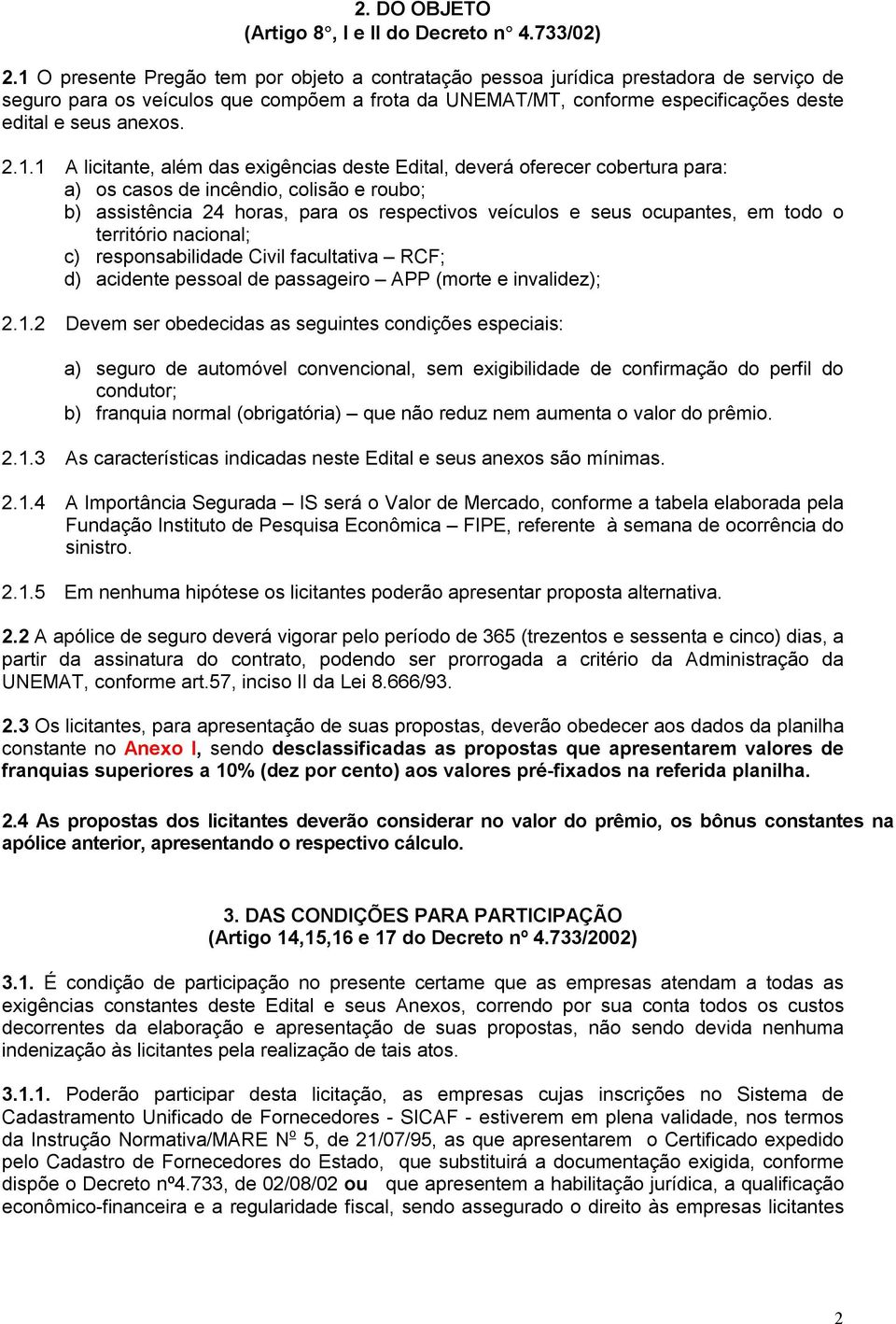 2.1.1 A licitante, além das exigências deste Edital, deverá oferecer cobertura para: a) os casos de incêndio, colisão e roubo; b) assistência oras, para os respectivos veículos e seus ocupantes, em