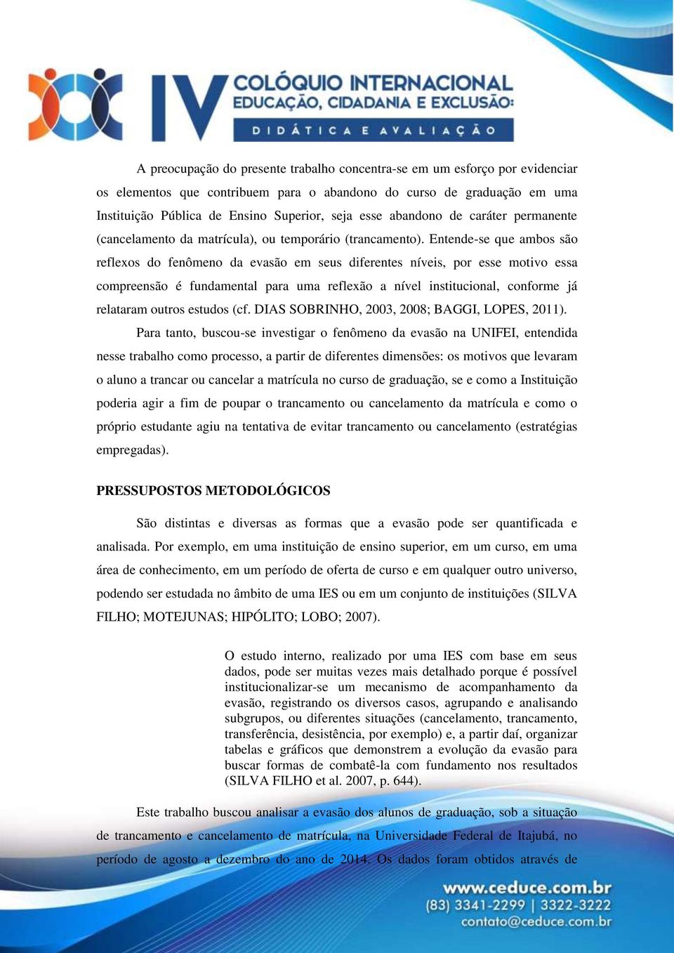 Entende-se que ambos são reflexos do fenômeno da evasão em seus diferentes níveis, por esse motivo essa compreensão é fundamental para uma reflexão a nível institucional, conforme já relataram outros