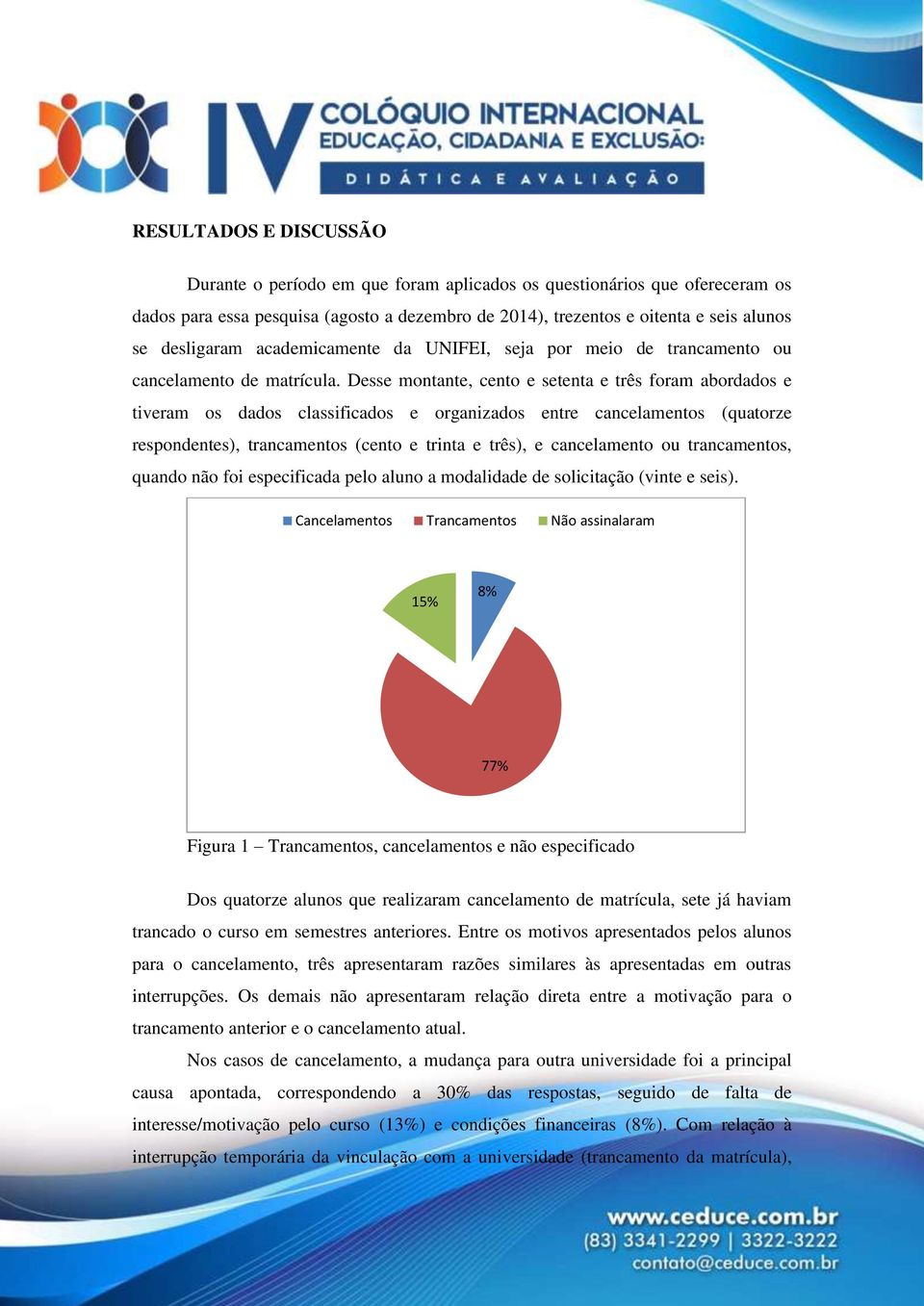 Desse montante, cento e setenta e três foram abordados e tiveram os dados classificados e organizados entre cancelamentos (quatorze respondentes), trancamentos (cento e trinta e três), e cancelamento