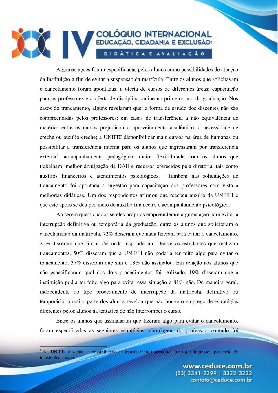 Nos casos do trancamento, alguns revelaram que: a forma de estudo dos discentes não são compreendidas pelos professores; em casos de transferência a não equivalência de matérias entre os cursos