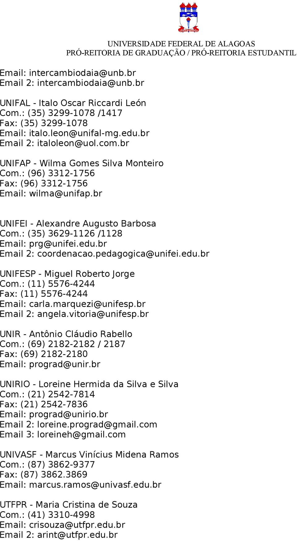 : (35) 3629-1126 /1128 Email: prg@unifei.edu.br Email 2: coordenacao.pedagogica@unifei.edu.br UNIFESP - Miguel Roberto Jorge Com.: (11) 5576-4244 Fax: (11) 5576-4244 Email: carla.marquezi@unifesp.