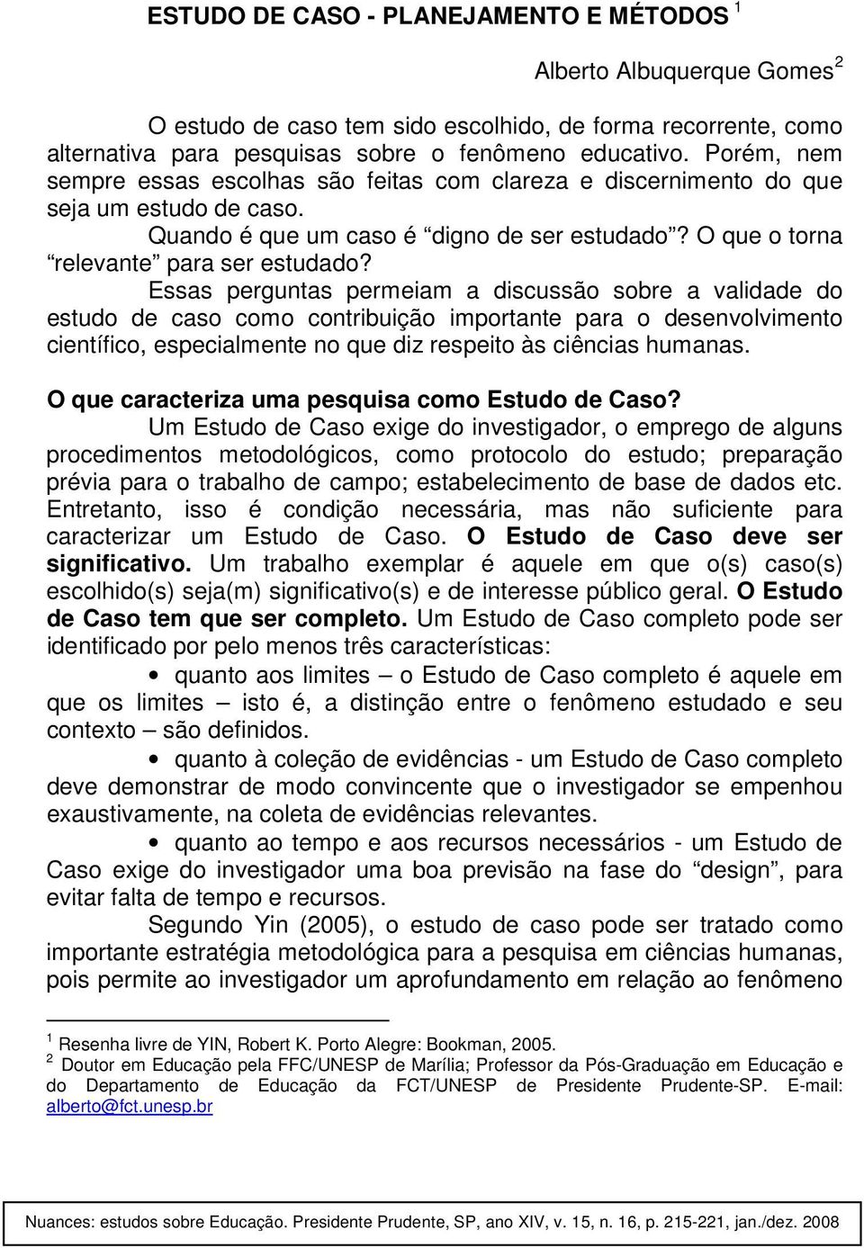 Essas perguntas permeiam a discussão sobre a validade do estudo de caso como contribuição importante para o desenvolvimento científico, especialmente no que diz respeito às ciências humanas.