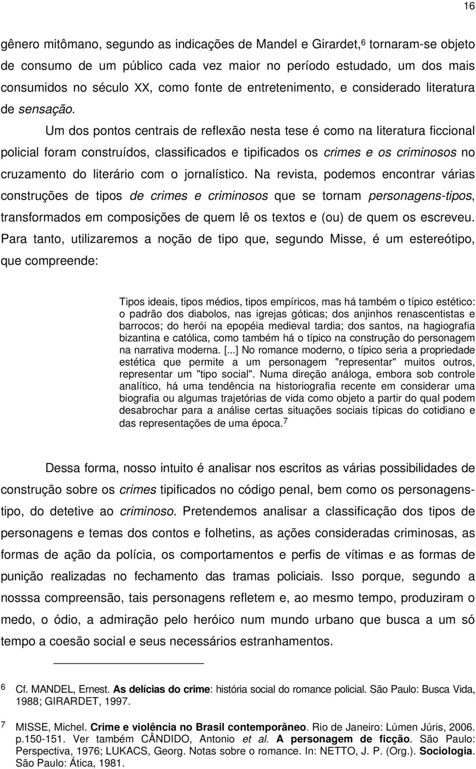 Um dos pontos centrais de reflexão nesta tese é como na literatura ficcional policial foram construídos, classificados e tipificados os crimes e os criminosos no cruzamento do literário com o