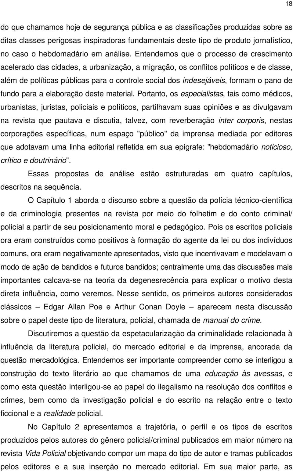 Entendemos que o processo de crescimento acelerado das cidades, a urbanização, a migração, os conflitos políticos e de classe, além de políticas públicas para o controle social dos indesejáveis,