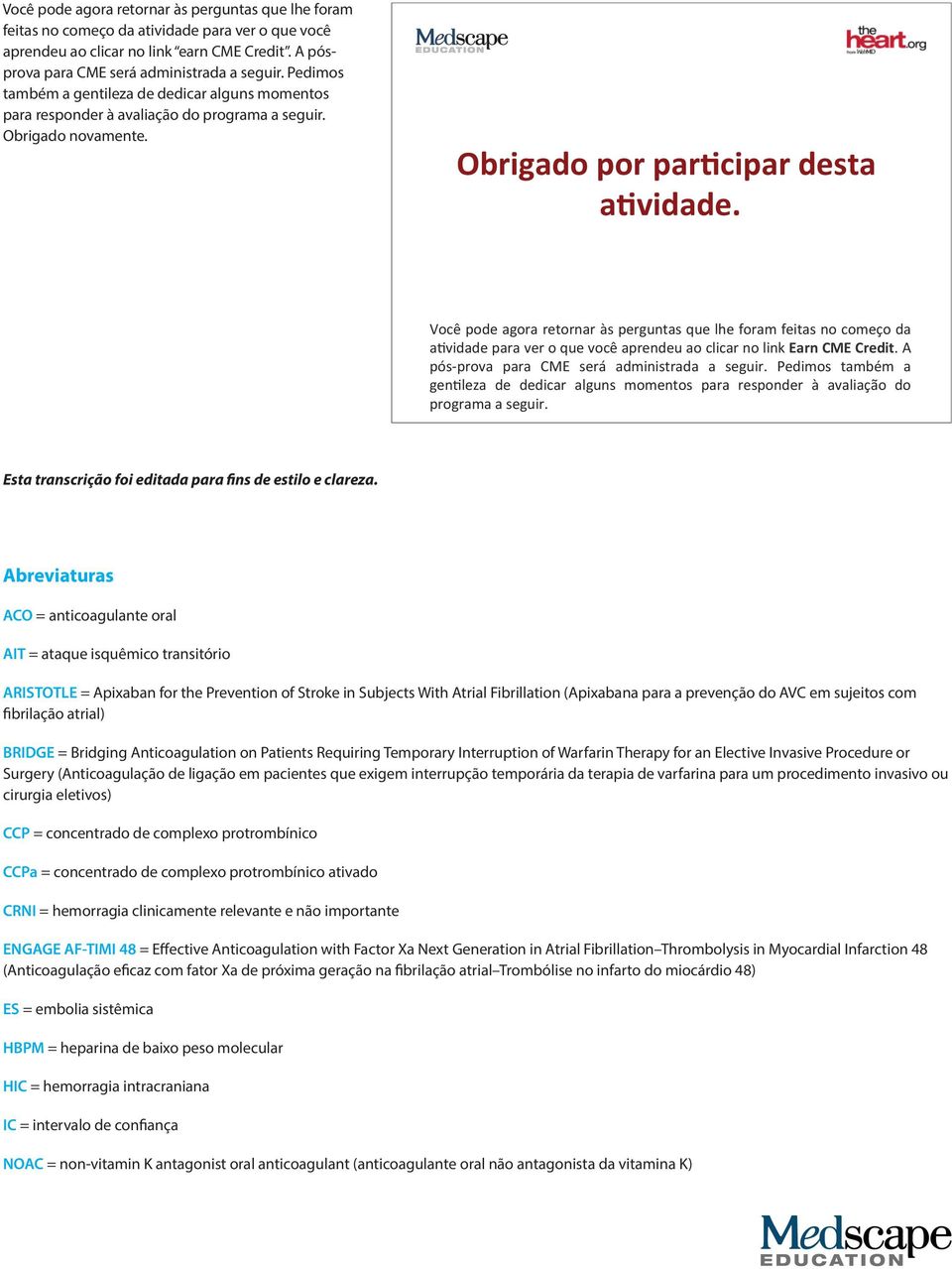 Você pode agora retornar às perguntas que lhe foram feitas no começo da a9vidade para ver o que você aprendeu ao clicar no link Earn CME Credit. A pós- prova para CME será administrada a seguir.