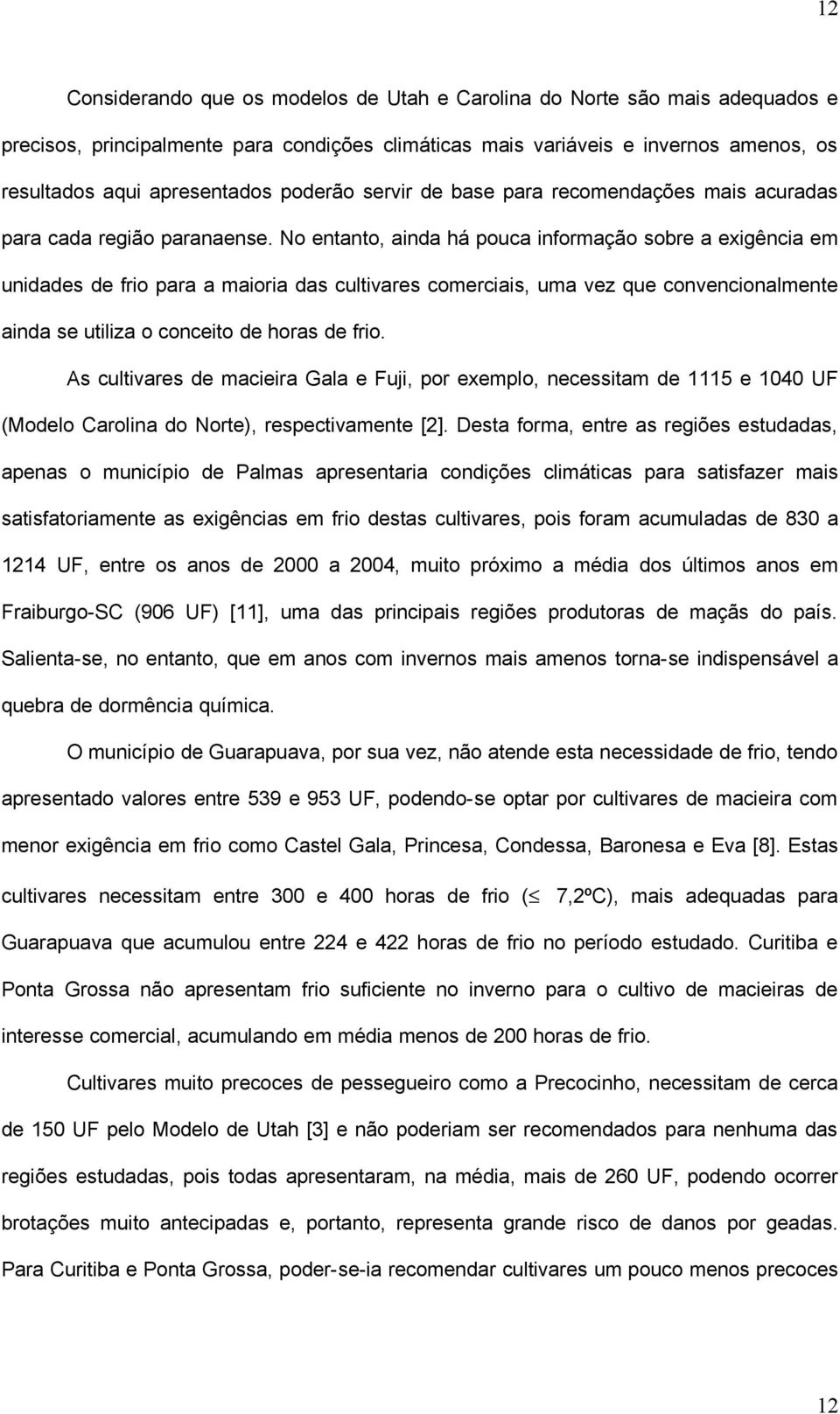 No entanto, ainda há pouca informação sobre a exigência em unidades de frio para a maioria das cultivares comerciais, uma vez que convencionalmente ainda se utiliza o conceito de horas de frio.