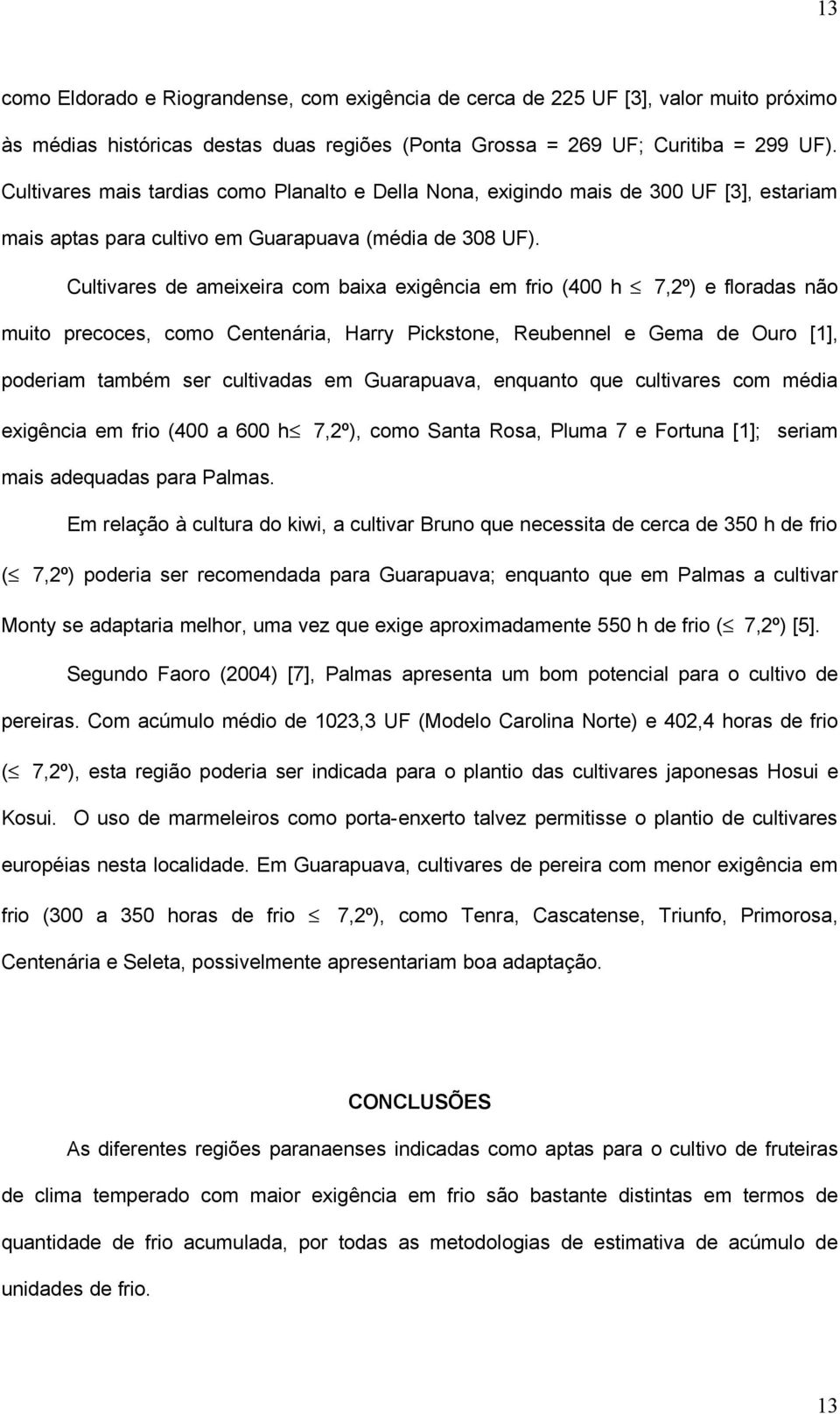 Cultivares de ameixeira com baixa exigência em frio (400 h 7,2º) e floradas não muito precoces, como Centenária, Harry Pickstone, Reubennel e Gema de Ouro [1], poderiam também ser cultivadas em