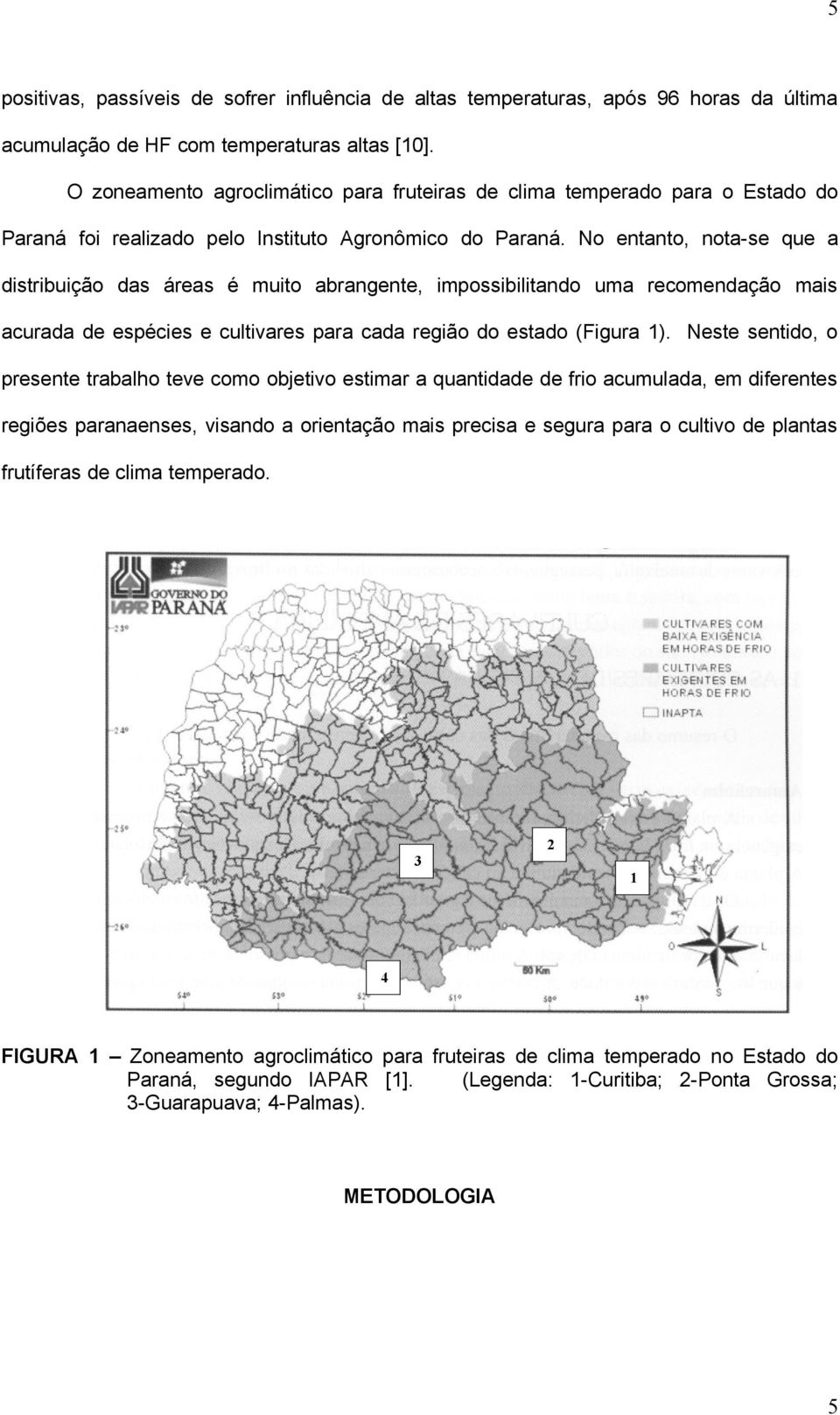 No entanto, nota-se que a distribuição das áreas é muito abrangente, impossibilitando uma recomendação mais acurada de espécies e cultivares para cada região do estado (Figura 1).