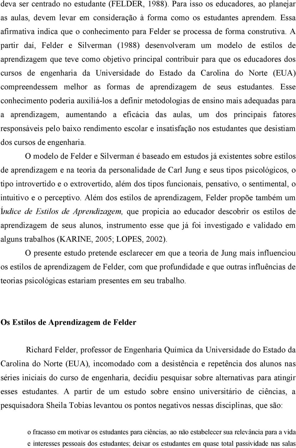 A partir daí, Felder e Silverman (1988) desenvolveram um modelo de estilos de aprendizagem que teve como objetivo principal contribuir para que os educadores dos cursos de engenharia da Universidade