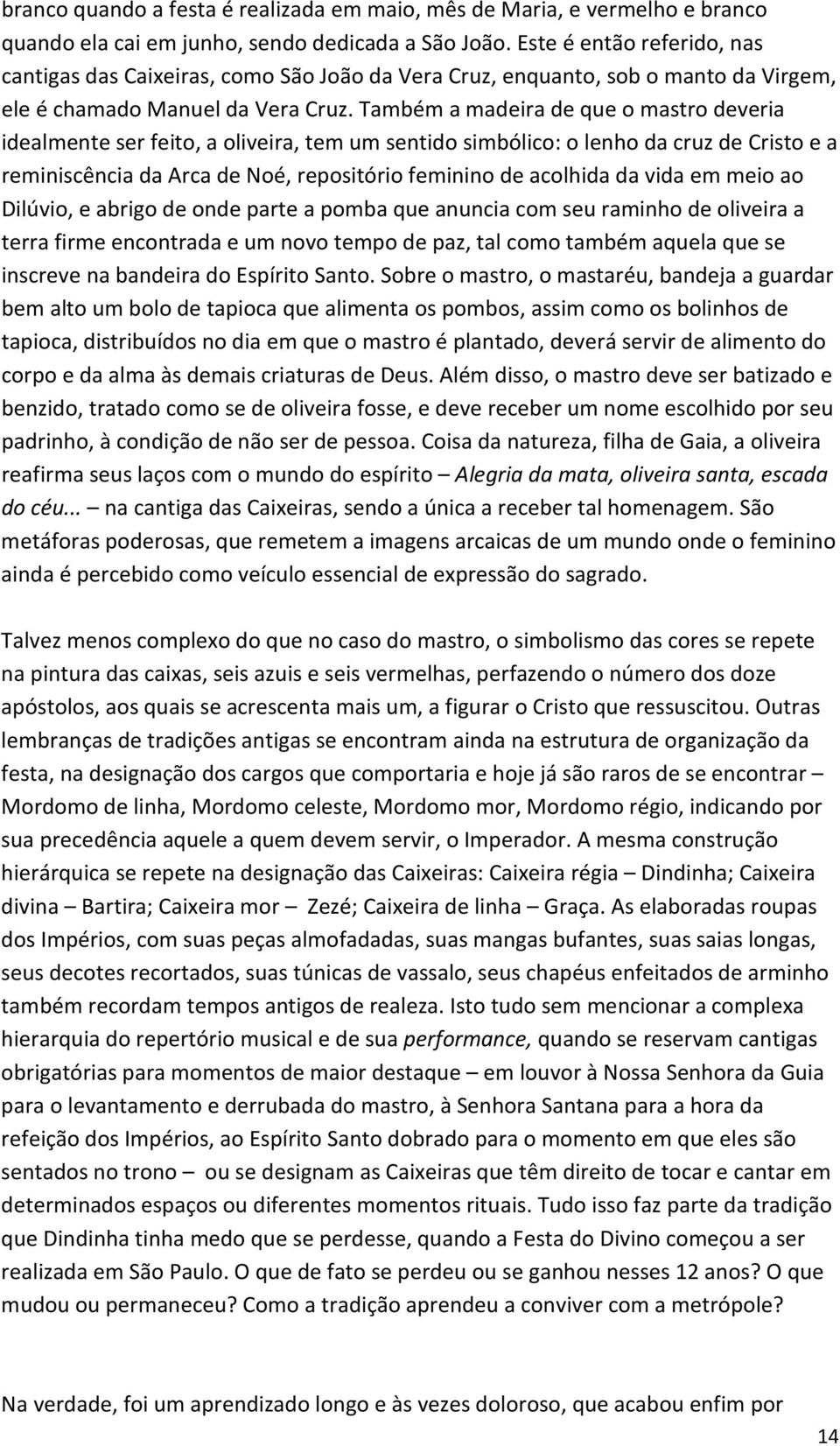 Também a madeira de que o mastro deveria idealmente ser feito, a oliveira, tem um sentido simbólico: o lenho da cruz de Cristo e a reminiscência da Arca de Noé, repositório feminino de acolhida da