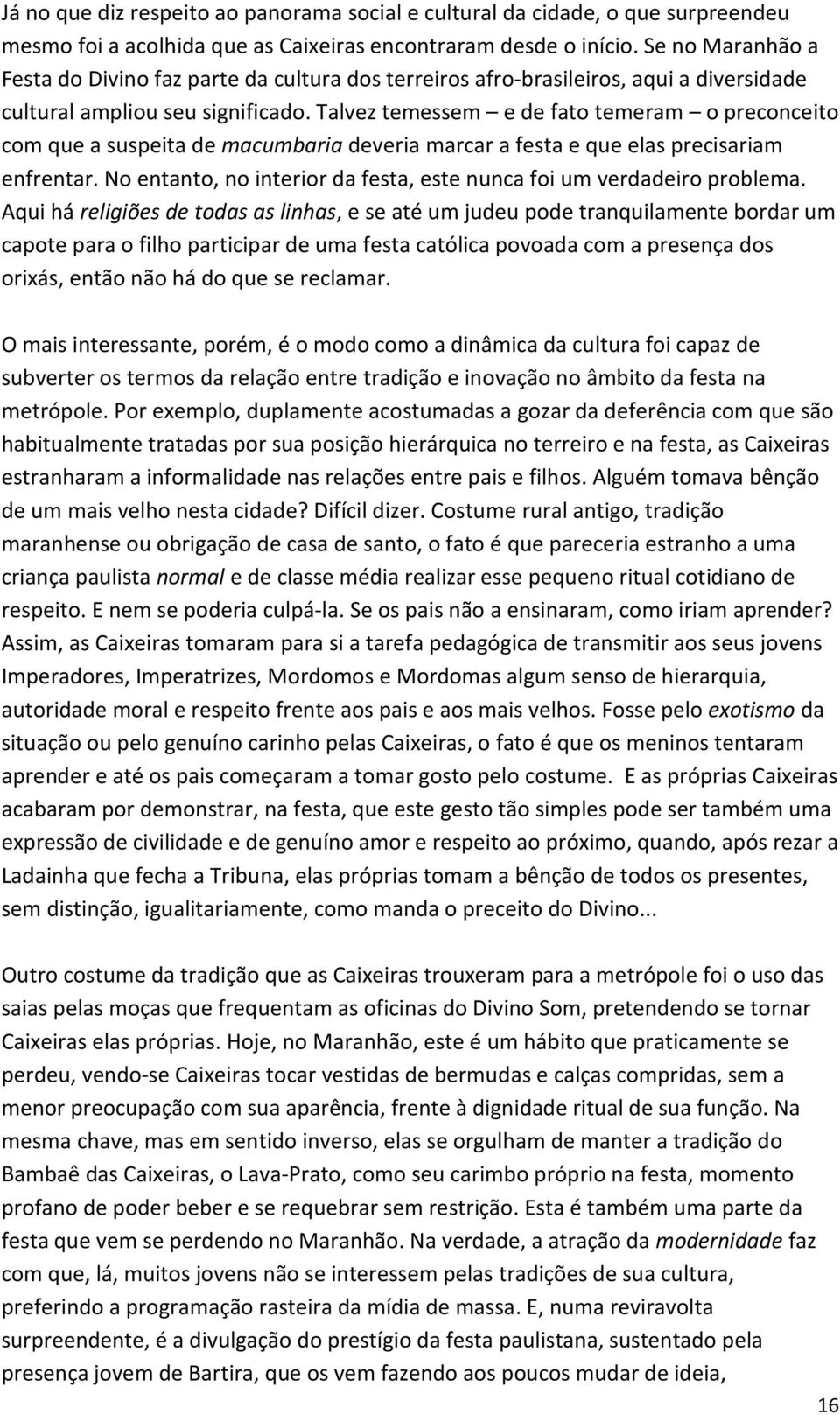 Talvez temessem e de fato temeram o preconceito com que a suspeita de macumbaria deveria marcar a festa e que elas precisariam enfrentar.