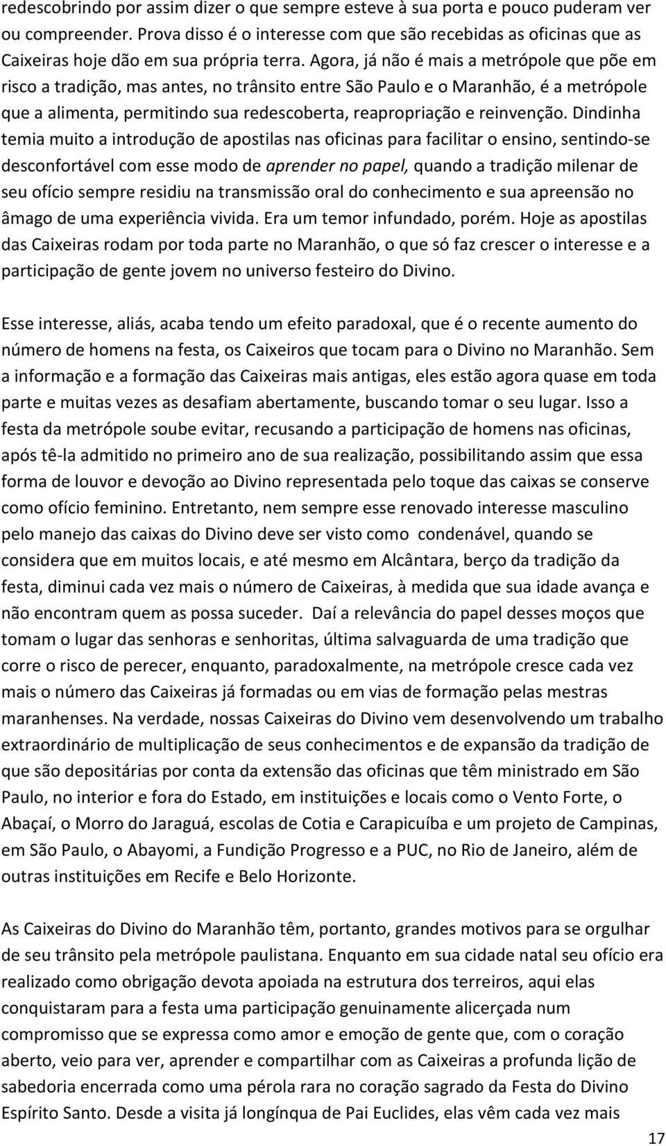 Agora, já não é mais a metrópole que põe em risco a tradição, mas antes, no trânsito entre São Paulo e o Maranhão, é a metrópole que a alimenta, permitindo sua redescoberta, reapropriação e